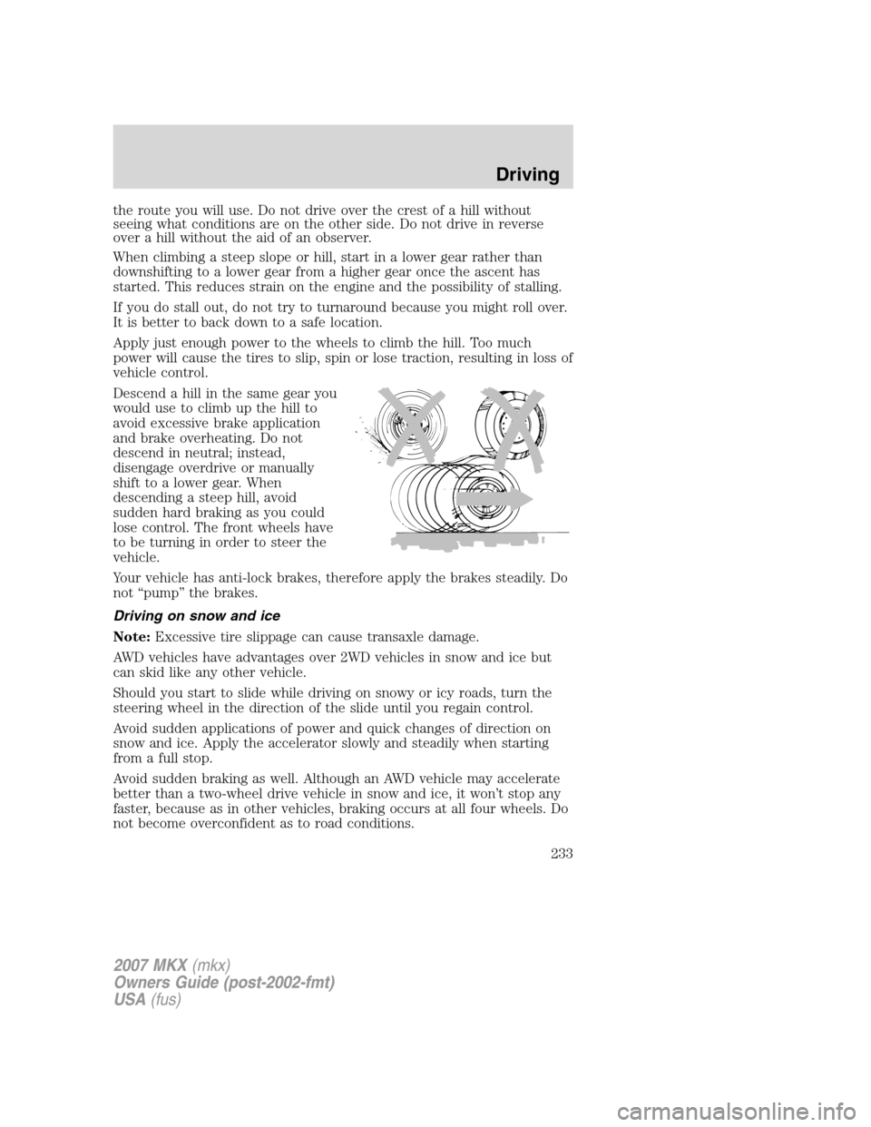 LINCOLN MKX 2007 Owners Manual the route you will use. Do not drive over the crest of a hill without
seeing what conditions are on the other side. Do not drive in reverse
over a hill without the aid of an observer.
When climbing a LINCOLN MKX 2007 Owners Manual the route you will use. Do not drive over the crest of a hill without
seeing what conditions are on the other side. Do not drive in reverse
over a hill without the aid of an observer.
When climbing a