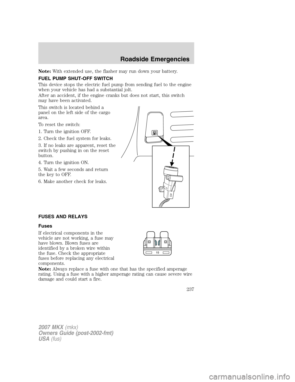 LINCOLN MKX 2007 User Guide Note:With extended use, the flasher may run down your battery.
FUEL PUMP SHUT-OFF SWITCH
This device stops the electric fuel pump from sending fuel to the engine
when your vehicle has had a substantia