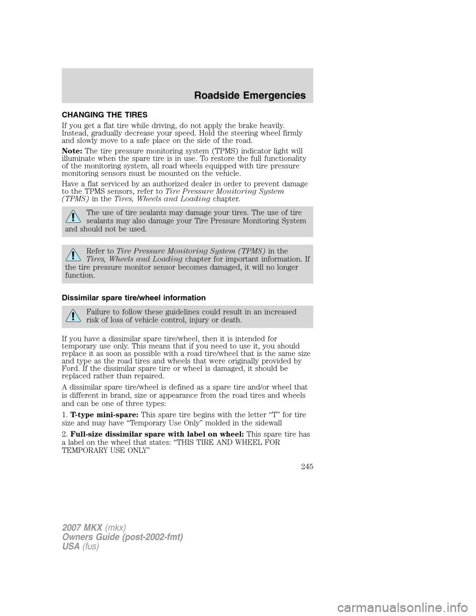 LINCOLN MKX 2007 Owners Manual CHANGING THE TIRES
If you get a flat tire while driving, do not apply the brake heavily.
Instead, gradually decrease your speed. Hold the steering wheel firmly
and slowly move to a safe place on the s LINCOLN MKX 2007 Owners Manual CHANGING THE TIRES
If you get a flat tire while driving, do not apply the brake heavily.
Instead, gradually decrease your speed. Hold the steering wheel firmly
and slowly move to a safe place on the s