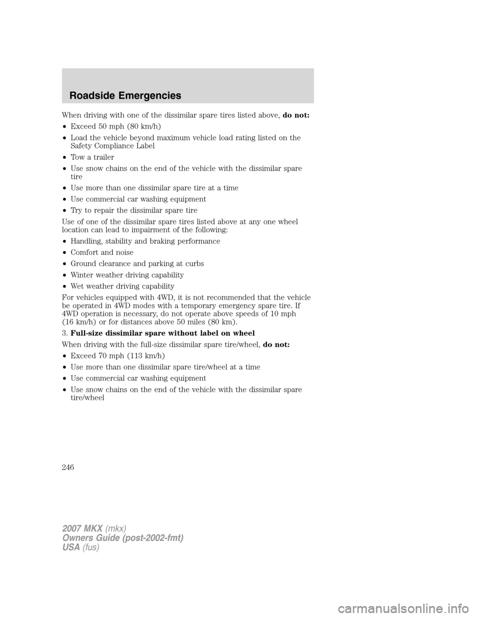 LINCOLN MKX 2007 Owners Manual When driving with one of the dissimilar spare tires listed above,do not:
•Exceed 50 mph (80 km/h)
•Load the vehicle beyond maximum vehicle load rating listed on the
Safety Compliance Label
•Tow LINCOLN MKX 2007 Owners Manual When driving with one of the dissimilar spare tires listed above,do not:
•Exceed 50 mph (80 km/h)
•Load the vehicle beyond maximum vehicle load rating listed on the
Safety Compliance Label
•Tow