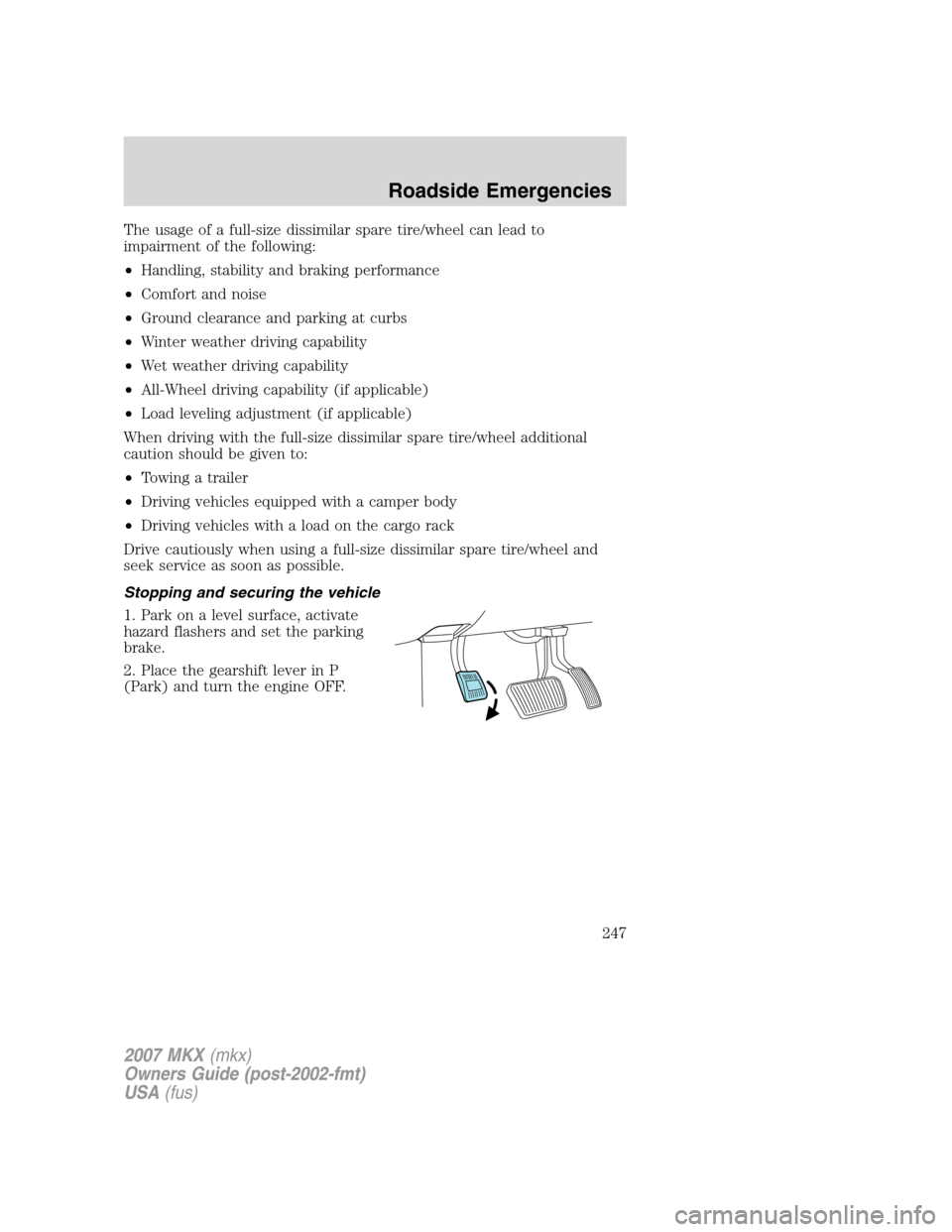 LINCOLN MKX 2007 Owners Manual The usage of a full-size dissimilar spare tire/wheel can lead to
impairment of the following:
•Handling, stability and braking performance
•Comfort and noise
•Ground clearance and parking at cur LINCOLN MKX 2007 Owners Manual The usage of a full-size dissimilar spare tire/wheel can lead to
impairment of the following:
•Handling, stability and braking performance
•Comfort and noise
•Ground clearance and parking at cur