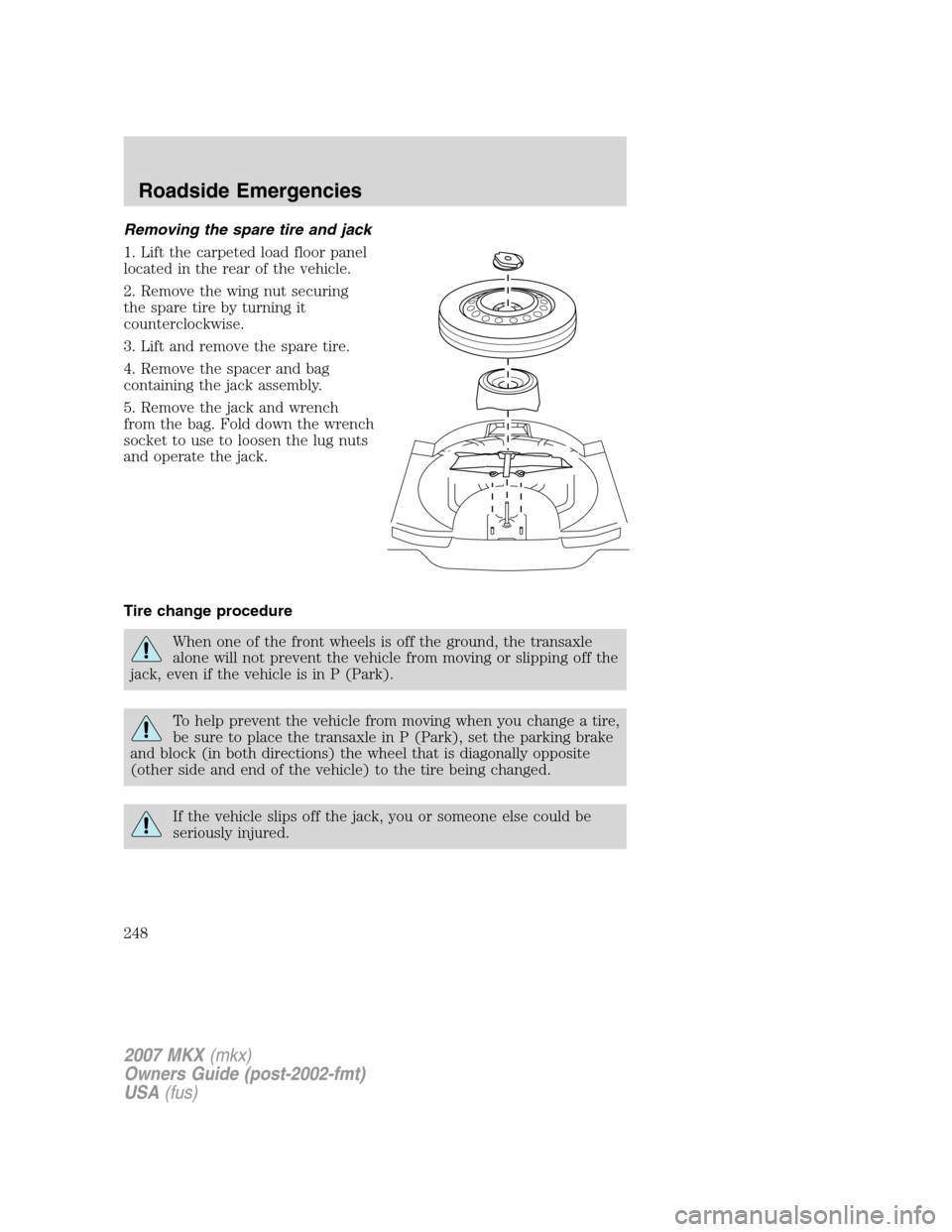 LINCOLN MKX 2007 Owners Manual Removing the spare tire and jack
1. Lift the carpeted load floor panel
located in the rear of the vehicle.
2. Remove the wing nut securing
the spare tire by turning it
counterclockwise.
3. Lift and re LINCOLN MKX 2007 Owners Manual Removing the spare tire and jack
1. Lift the carpeted load floor panel
located in the rear of the vehicle.
2. Remove the wing nut securing
the spare tire by turning it
counterclockwise.
3. Lift and re