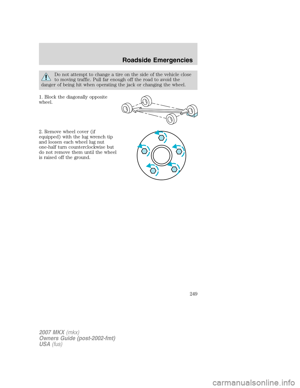LINCOLN MKX 2007 Owners Manual Do not attempt to change a tire on the side of the vehicle close
to moving traffic. Pull far enough off the road to avoid the
danger of being hit when operating the jack or changing the wheel.
1. Bloc LINCOLN MKX 2007 Owners Manual Do not attempt to change a tire on the side of the vehicle close
to moving traffic. Pull far enough off the road to avoid the
danger of being hit when operating the jack or changing the wheel.
1. Bloc