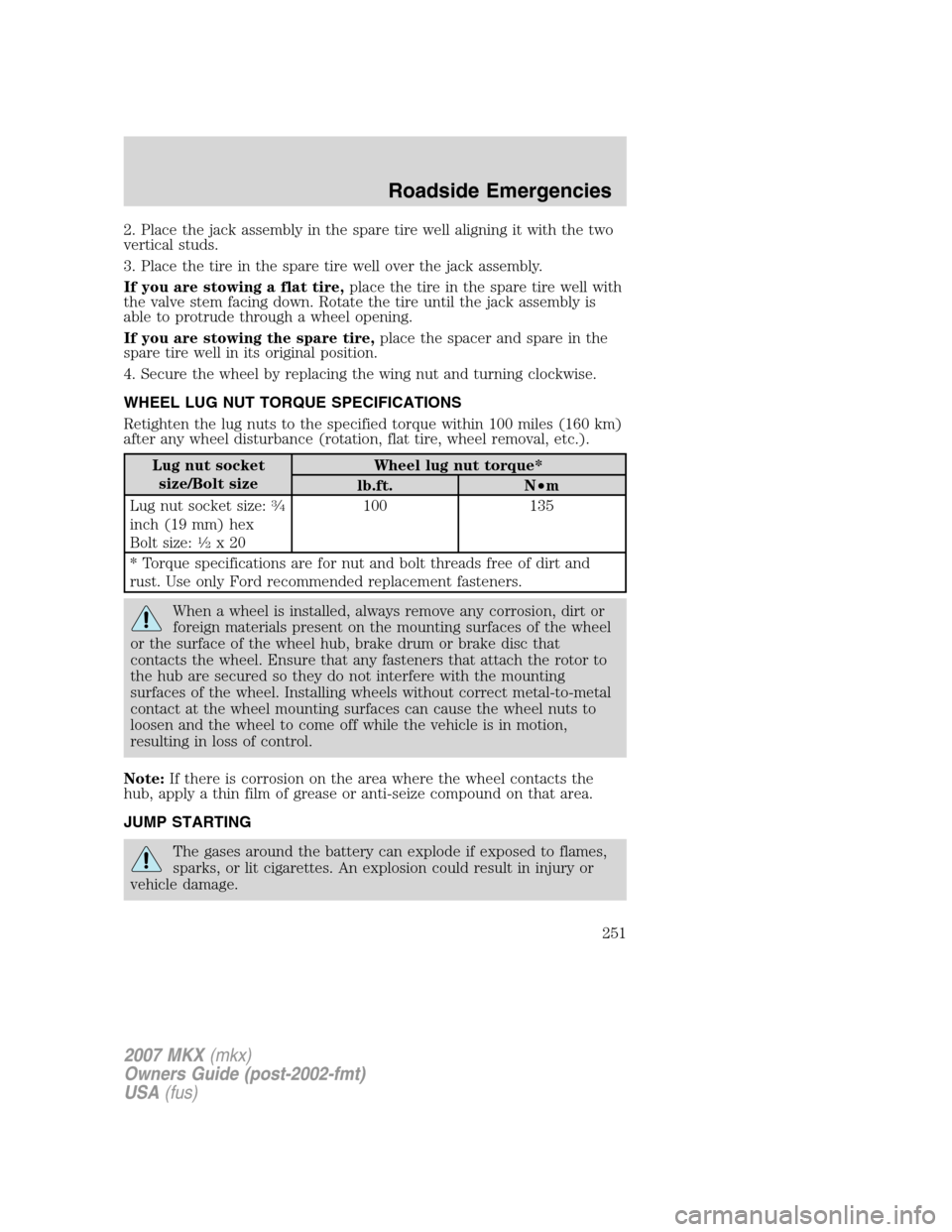 LINCOLN MKX 2007  Owners Manual 2. Place the jack assembly in the spare tire well aligning it with the two
vertical studs.
3. Place the tire in the spare tire well over the jack assembly.
If you are stowing a flat tire,place the tir