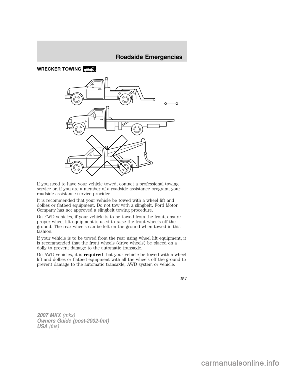 LINCOLN MKX 2007 Owners Manual WRECKER TOWING
If you need to have your vehicle towed, contact a professional towing
service or, if you are a member of a roadside assistance program, your
roadside assistance service provider.
It is LINCOLN MKX 2007 Owners Manual WRECKER TOWING
If you need to have your vehicle towed, contact a professional towing
service or, if you are a member of a roadside assistance program, your
roadside assistance service provider.
It is