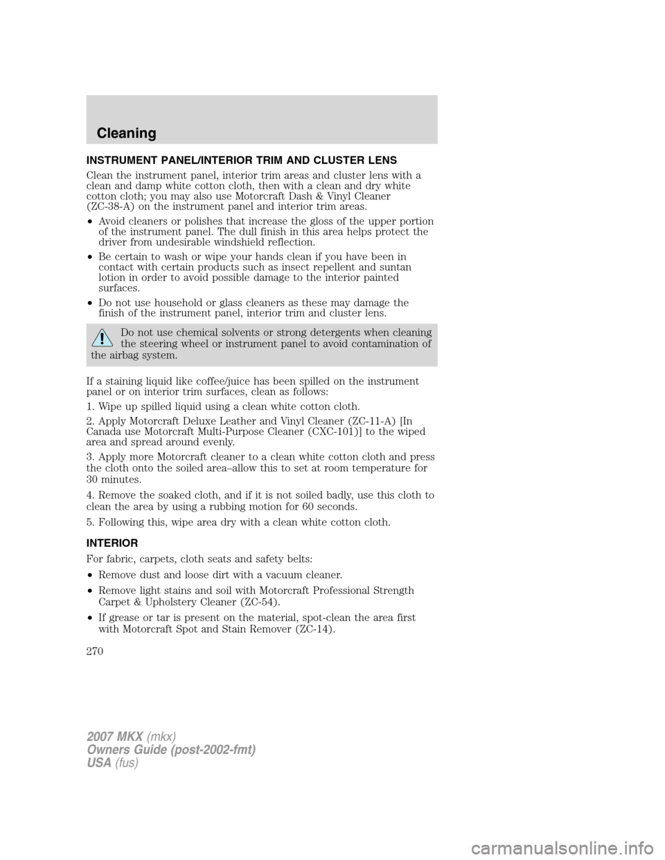 LINCOLN MKX 2007  Owners Manual INSTRUMENT PANEL/INTERIOR TRIM AND CLUSTER LENS
Clean the instrument panel, interior trim areas and cluster lens with a
clean and damp white cotton cloth, then with a clean and dry white
cotton cloth;