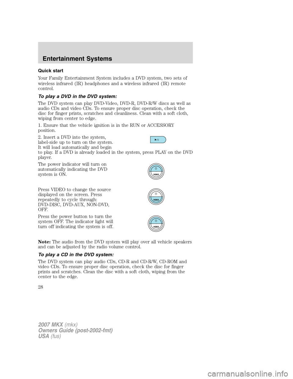 LINCOLN MKX 2007  Owners Manual Quick start
Your Family Entertainment System includes a DVD system, two sets of
wireless infrared (IR) headphones and a wireless infrared (IR) remote
control.
To play a DVD in the DVD system:
The DVD 