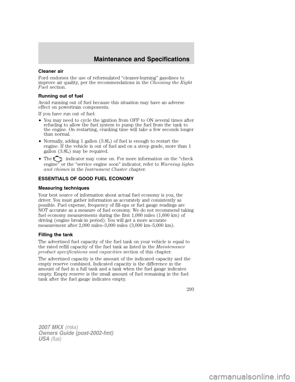 LINCOLN MKX 2007  Owners Manual Cleaner air
Ford endorses the use of reformulated “cleaner-burning” gasolines to
improve air quality, per the recommendations in theChoosing the Right
Fuelsection.
Running out of fuel
Avoid runnin