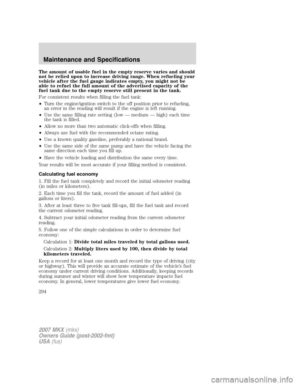 LINCOLN MKX 2007  Owners Manual The amount of usable fuel in the empty reserve varies and should
not be relied upon to increase driving range. When refueling your
vehicle after the fuel gauge indicates empty, you might not be
able t