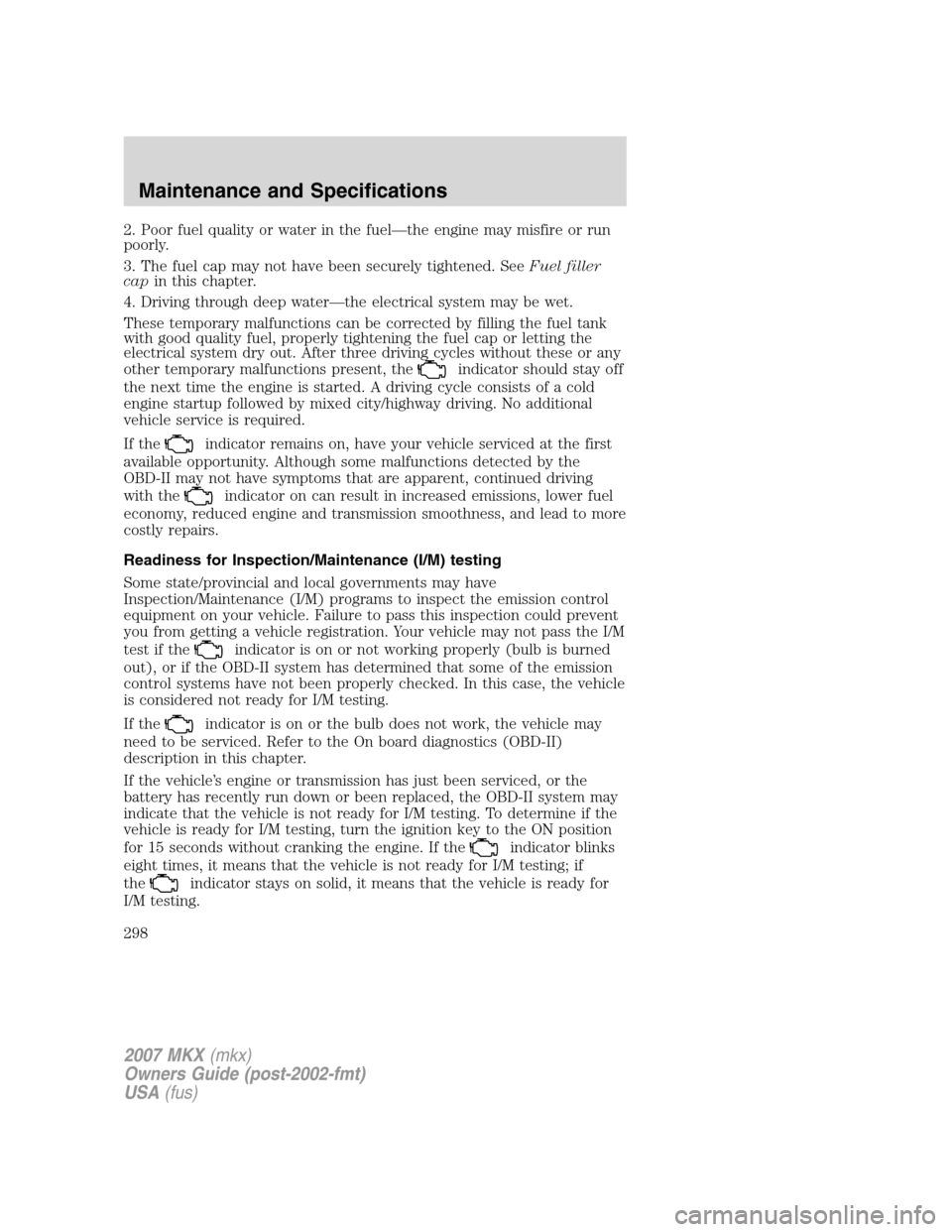 LINCOLN MKX 2007 Owners Manual 2. Poor fuel quality or water in the fuel—the engine may misfire or run
poorly.
3. The fuel cap may not have been securely tightened. SeeFuel filler
capin this chapter.
4. Driving through deep water LINCOLN MKX 2007 Owners Manual 2. Poor fuel quality or water in the fuel—the engine may misfire or run
poorly.
3. The fuel cap may not have been securely tightened. SeeFuel filler
capin this chapter.
4. Driving through deep water