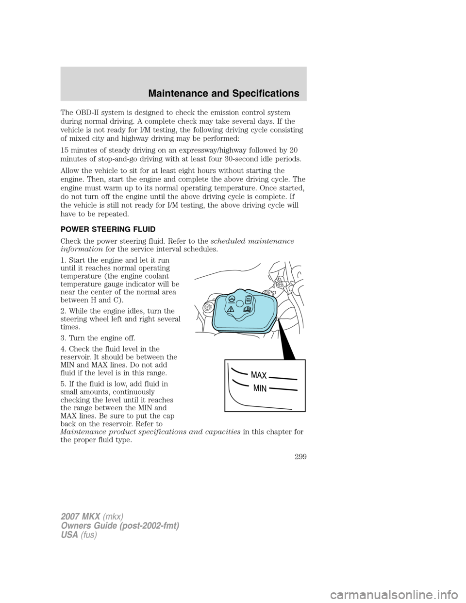 LINCOLN MKX 2007  Owners Manual The OBD-II system is designed to check the emission control system
during normal driving. A complete check may take several days. If the
vehicle is not ready for I/M testing, the following driving cyc