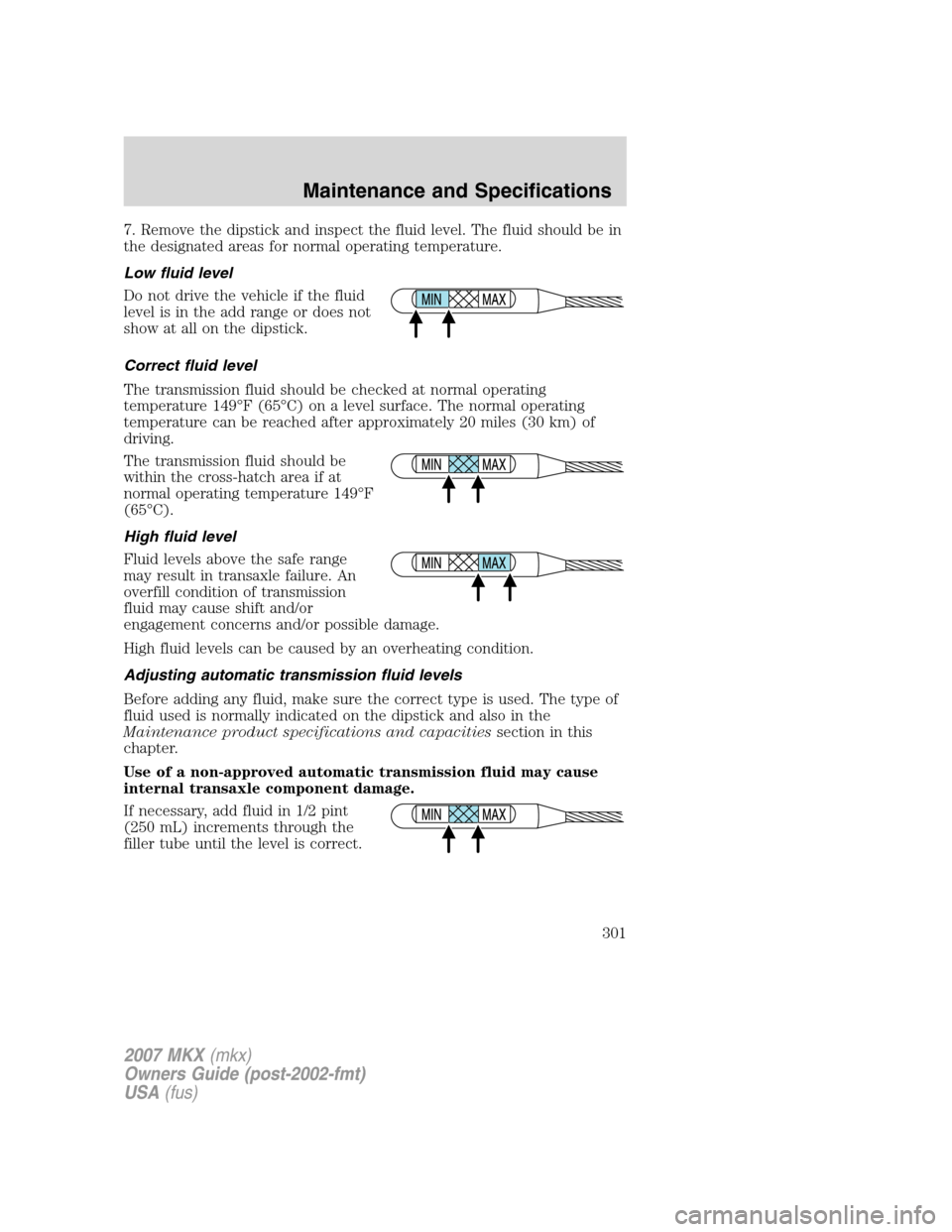 LINCOLN MKX 2007 Owners Manual 7. Remove the dipstick and inspect the fluid level. The fluid should be in
the designated areas for normal operating temperature.
Low fluid level
Do not drive the vehicle if the fluid
level is in the LINCOLN MKX 2007 Owners Manual 7. Remove the dipstick and inspect the fluid level. The fluid should be in
the designated areas for normal operating temperature.
Low fluid level
Do not drive the vehicle if the fluid
level is in the