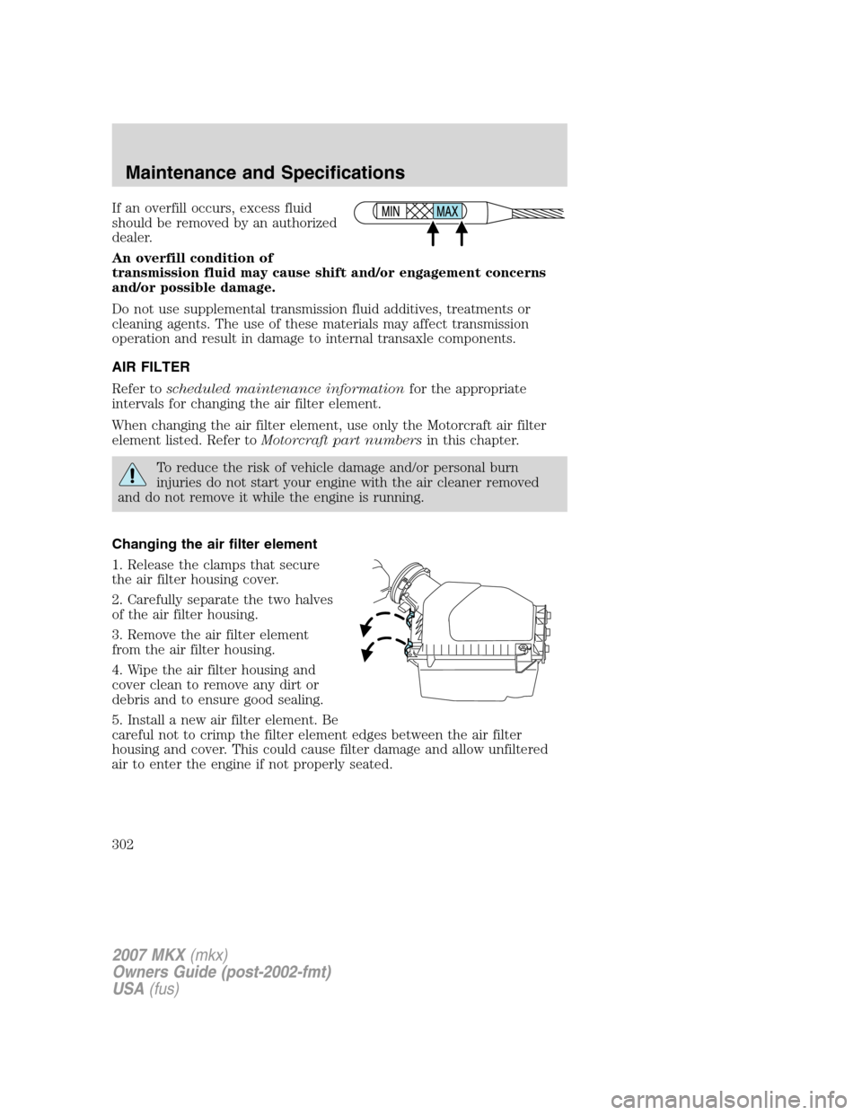 LINCOLN MKX 2007 User Guide If an overfill occurs, excess fluid
should be removed by an authorized
dealer.
An overfill condition of
transmission fluid may cause shift and/or engagement concerns
and/or possible damage.
Do not use