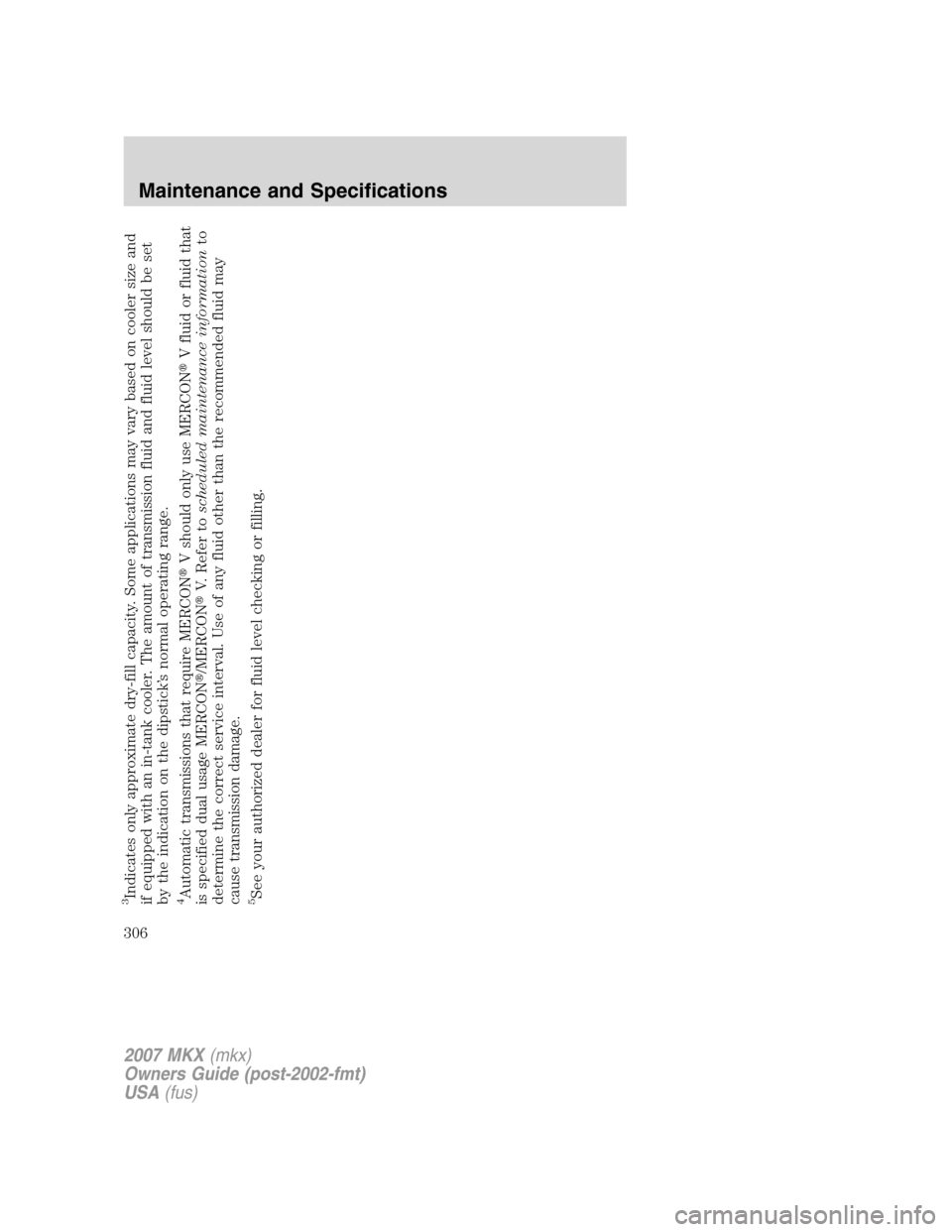 LINCOLN MKX 2007 Owners Manual 3Indicates only approximate dry-fill capacity. Some applications may vary based on cooler size and
if equipped with an in-tank cooler. The amount of transmission fluid and fluid level should be set
by LINCOLN MKX 2007 Owners Manual 3Indicates only approximate dry-fill capacity. Some applications may vary based on cooler size and
if equipped with an in-tank cooler. The amount of transmission fluid and fluid level should be set
by