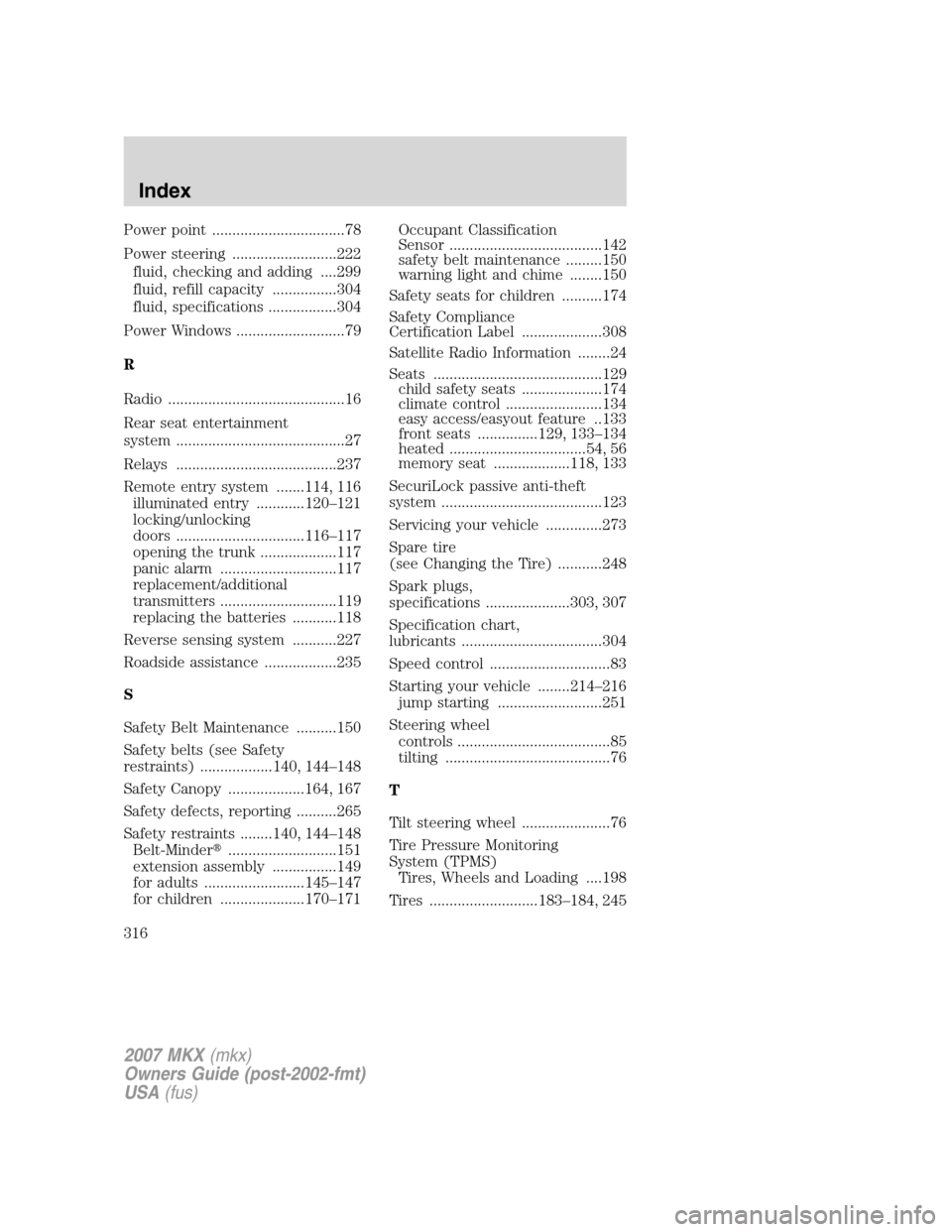 LINCOLN MKX 2007 User Guide Power point .................................78
Power steering ..........................222
fluid, checking and adding ....299
fluid, refill capacity ................304
fluid, specifications ....... LINCOLN MKX 2007 User Guide Power point .................................78
Power steering ..........................222
fluid, checking and adding ....299
fluid, refill capacity ................304
fluid, specifications .......