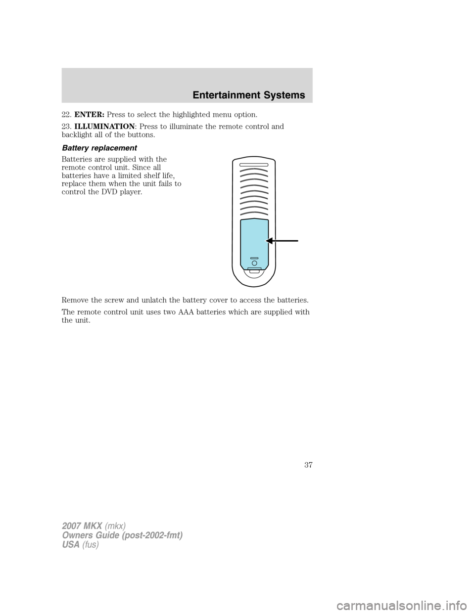 LINCOLN MKX 2007  Owners Manual 22.ENTER:Press to select the highlighted menu option.
23.ILLUMINATION: Press to illuminate the remote control and
backlight all of the buttons.
Battery replacement
Batteries are supplied with the
remo