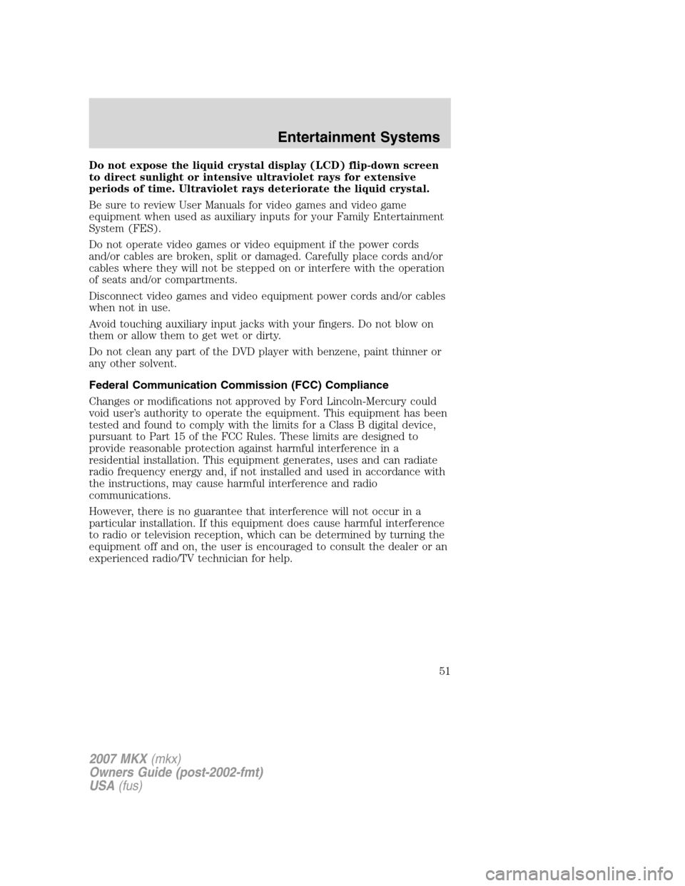 LINCOLN MKX 2007  Owners Manual Do not expose the liquid crystal display (LCD) flip-down screen
to direct sunlight or intensive ultraviolet rays for extensive
periods of time. Ultraviolet rays deteriorate the liquid crystal.
Be sure
