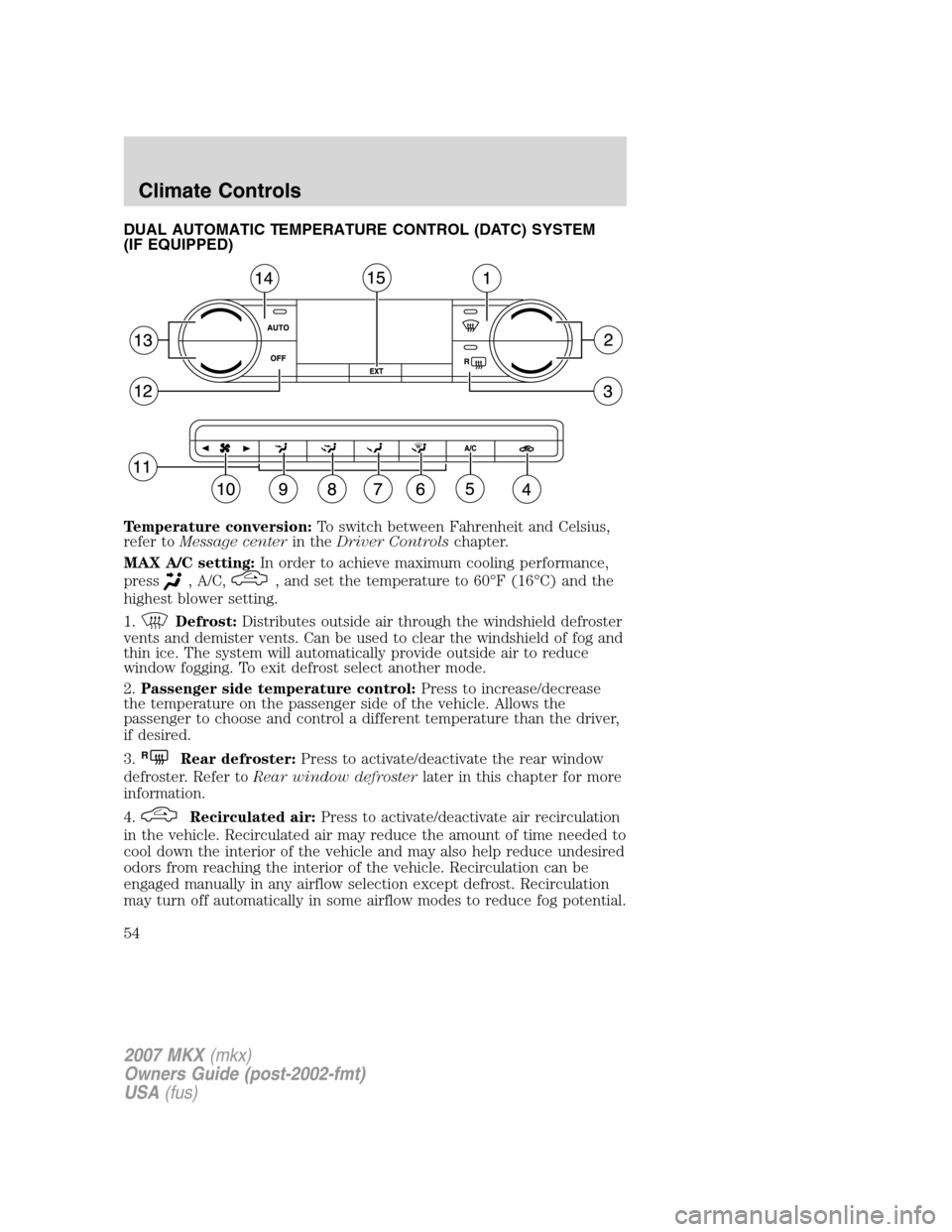 LINCOLN MKX 2007 Owners Manual DUAL AUTOMATIC TEMPERATURE CONTROL (DATC) SYSTEM
(IF EQUIPPED)
Temperature conversion:To switch between Fahrenheit and Celsius,
refer toMessage centerin theDriver Controlschapter.
MAX A/C setting:In o LINCOLN MKX 2007 Owners Manual DUAL AUTOMATIC TEMPERATURE CONTROL (DATC) SYSTEM
(IF EQUIPPED)
Temperature conversion:To switch between Fahrenheit and Celsius,
refer toMessage centerin theDriver Controlschapter.
MAX A/C setting:In o