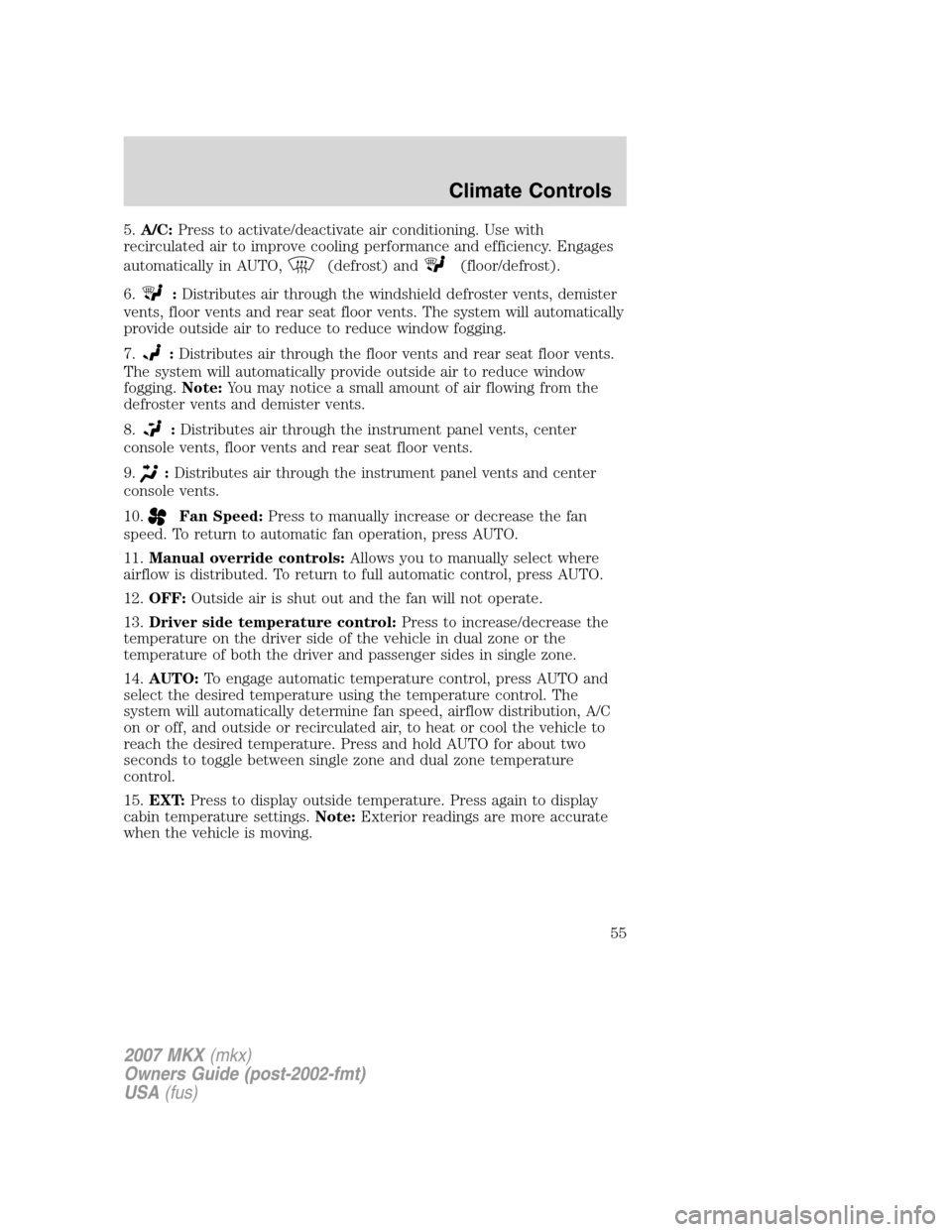 LINCOLN MKX 2007 Owners Manual 5.A/C:Press to activate/deactivate air conditioning. Use with
recirculated air to improve cooling performance and efficiency. Engages
automatically in AUTO,
(defrost) and(floor/defrost).
6.
:Distribut LINCOLN MKX 2007 Owners Manual 5.A/C:Press to activate/deactivate air conditioning. Use with
recirculated air to improve cooling performance and efficiency. Engages
automatically in AUTO,
(defrost) and(floor/defrost).
6.
:Distribut