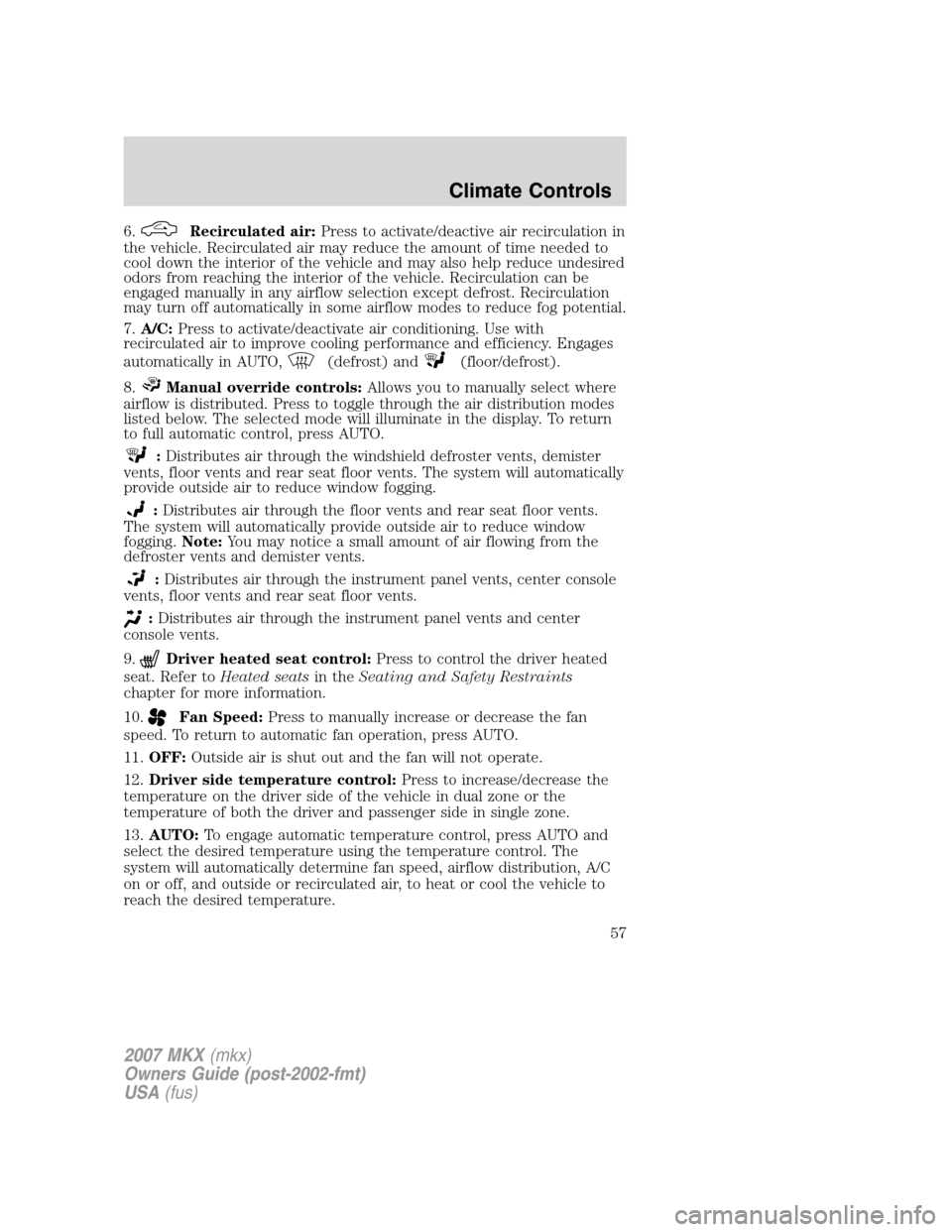 LINCOLN MKX 2007 Owners Manual 6.Recirculated air:Press to activate/deactive air recirculation in
the vehicle. Recirculated air may reduce the amount of time needed to
cool down the interior of the vehicle and may also help reduce LINCOLN MKX 2007 Owners Manual 6.Recirculated air:Press to activate/deactive air recirculation in
the vehicle. Recirculated air may reduce the amount of time needed to
cool down the interior of the vehicle and may also help reduce