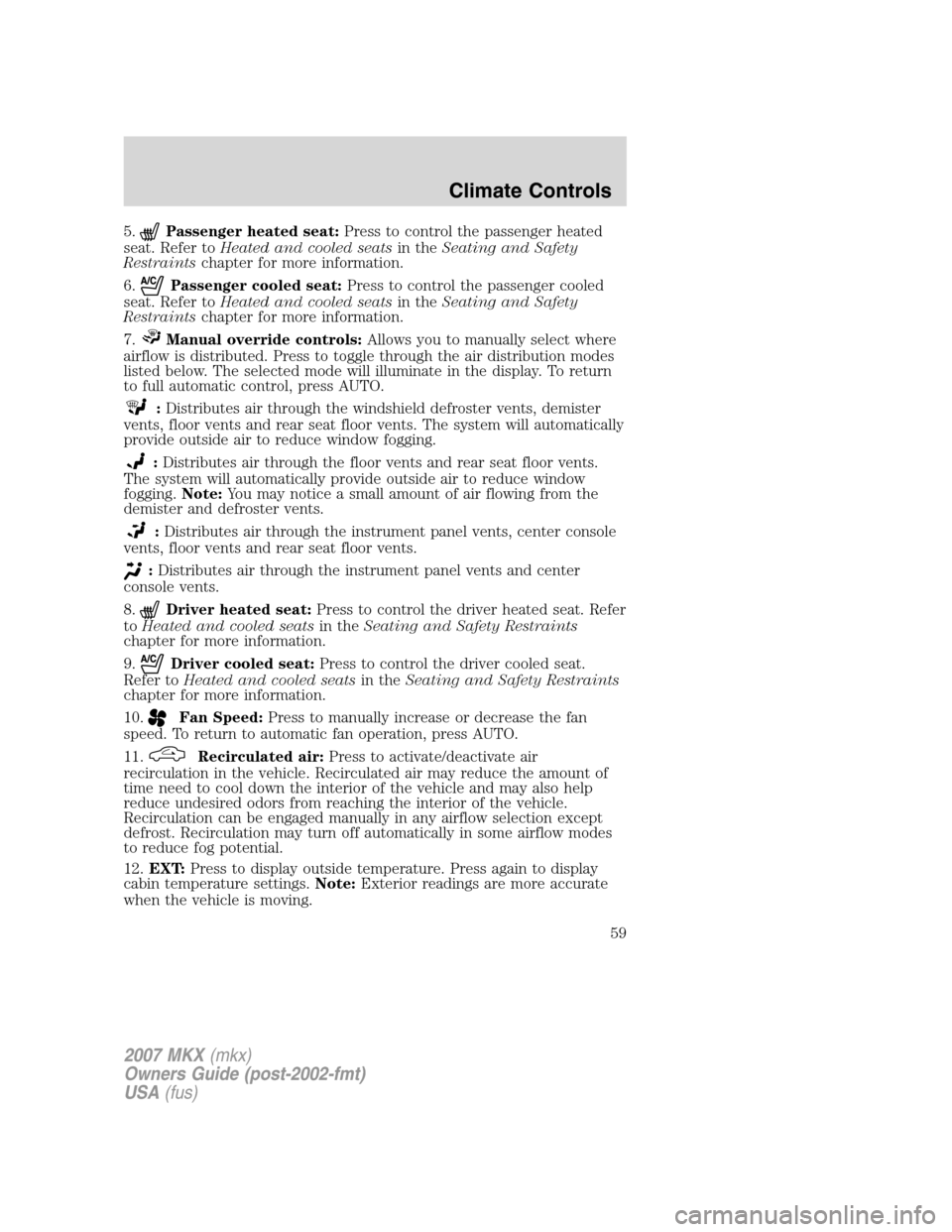 LINCOLN MKX 2007 Owners Manual 5.Passenger heated seat:Press to control the passenger heated
seat. Refer toHeated and cooled seatsin theSeating and Safety
Restraintschapter for more information.
6.
Passenger cooled seat:Press to co LINCOLN MKX 2007 Owners Manual 5.Passenger heated seat:Press to control the passenger heated
seat. Refer toHeated and cooled seatsin theSeating and Safety
Restraintschapter for more information.
6.
Passenger cooled seat:Press to co