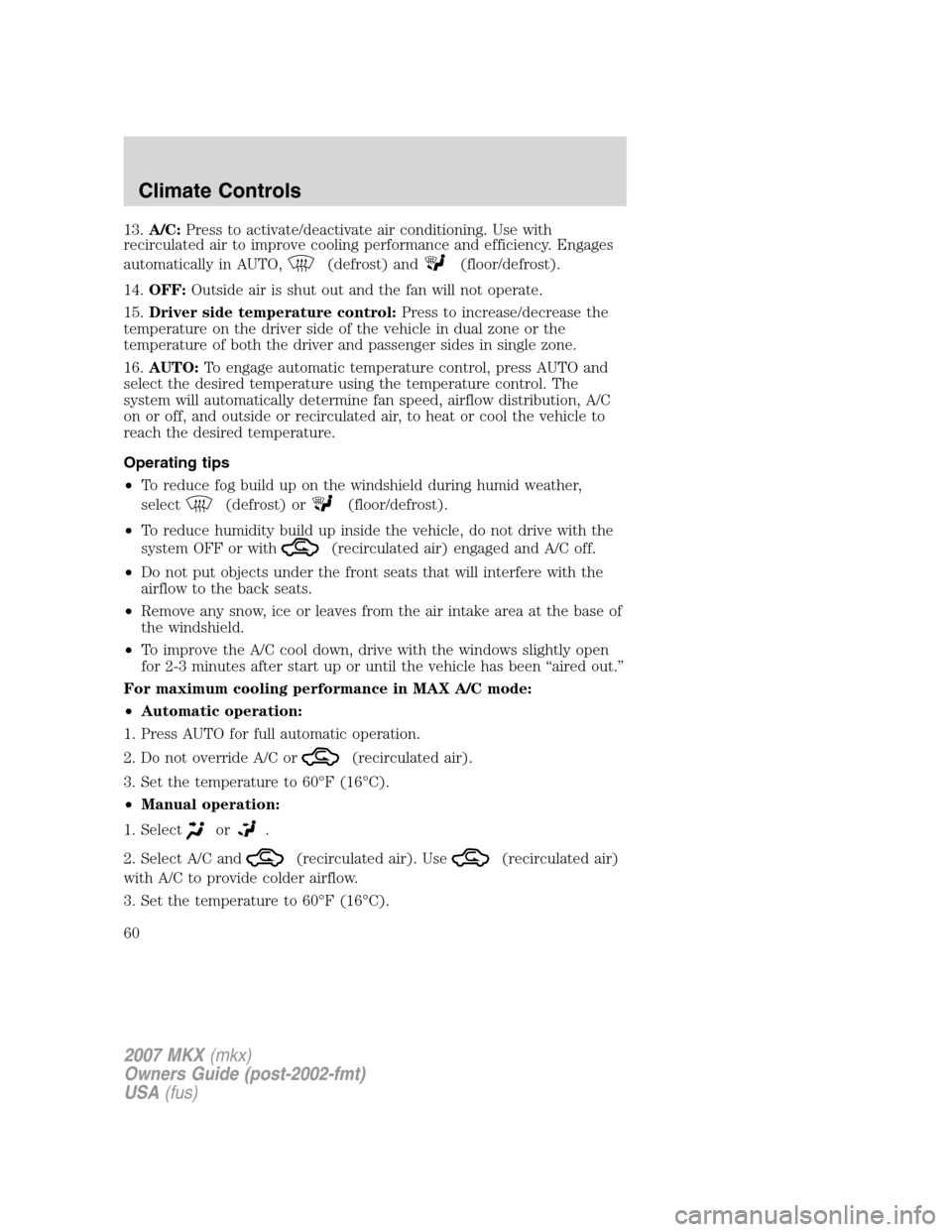 LINCOLN MKX 2007 User Guide 13.A/C:Press to activate/deactivate air conditioning. Use with
recirculated air to improve cooling performance and efficiency. Engages
automatically in AUTO,
(defrost) and(floor/defrost).
14.OFF:Outsi LINCOLN MKX 2007 User Guide 13.A/C:Press to activate/deactivate air conditioning. Use with
recirculated air to improve cooling performance and efficiency. Engages
automatically in AUTO,
(defrost) and(floor/defrost).
14.OFF:Outsi