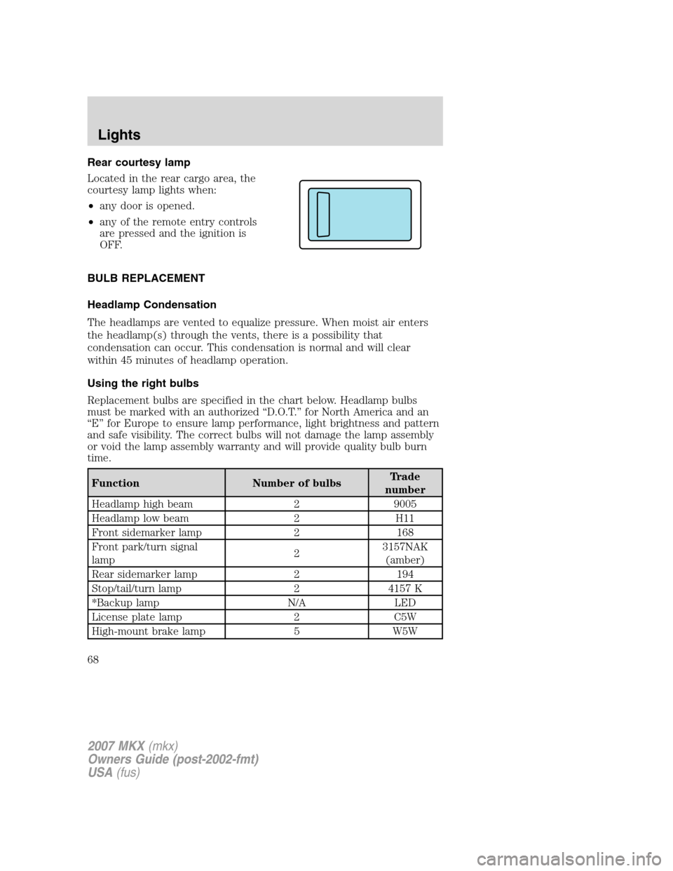 LINCOLN MKX 2007 Repair Manual Rear courtesy lamp
Located in the rear cargo area, the
courtesy lamp lights when:
•any door is opened.
•any of the remote entry controls
are pressed and the ignition is
OFF.
BULB REPLACEMENT
Headl LINCOLN MKX 2007 Repair Manual Rear courtesy lamp
Located in the rear cargo area, the
courtesy lamp lights when:
•any door is opened.
•any of the remote entry controls
are pressed and the ignition is
OFF.
BULB REPLACEMENT
Headl