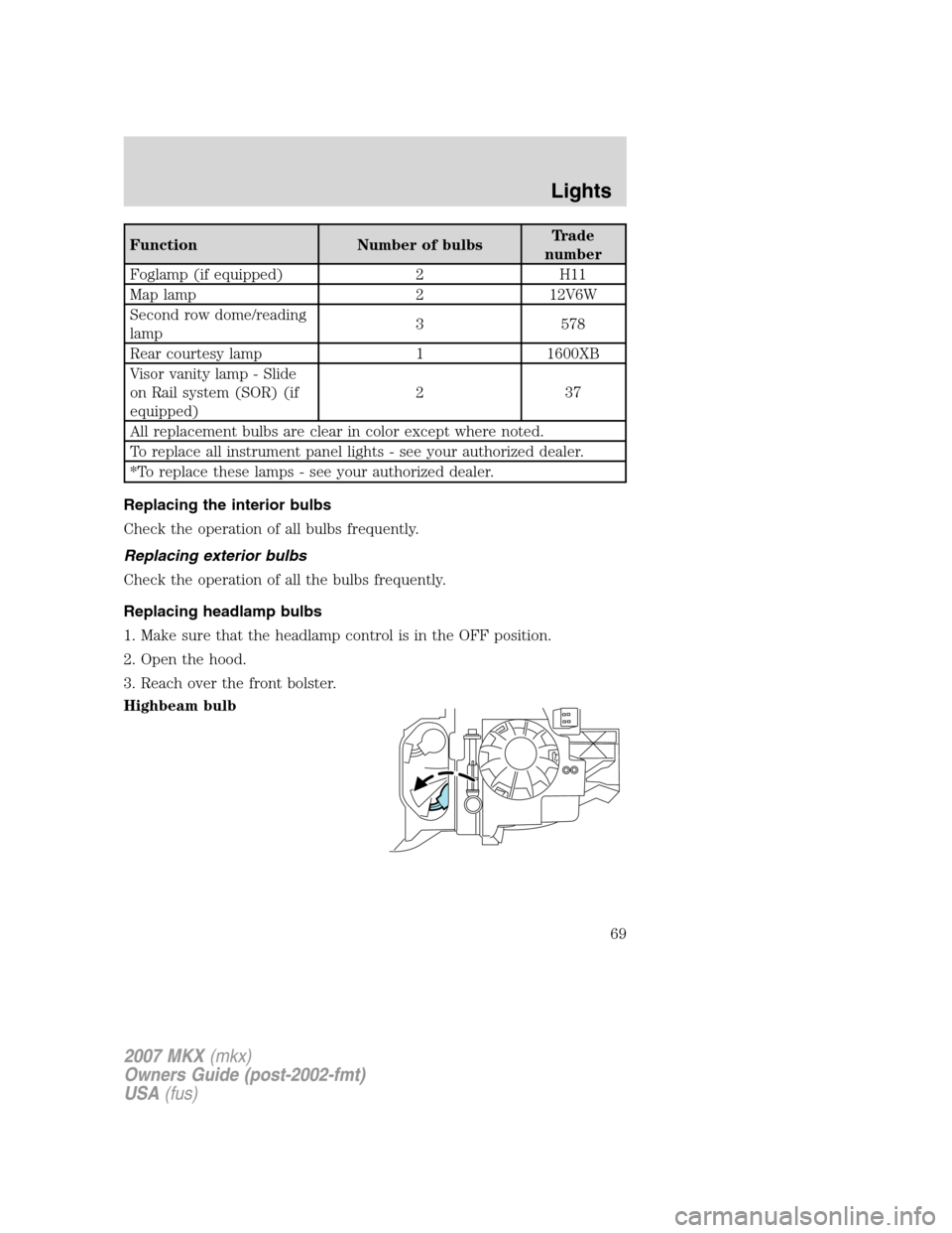 LINCOLN MKX 2007  Owners Manual Function Number of bulbsTrade
number
Foglamp (if equipped) 2 H11
Map lamp 2 12V6W
Second row dome/reading
lamp3 578
Rear courtesy lamp 1 1600XB
Visor vanity lamp - Slide
on Rail system (SOR) (if
equip