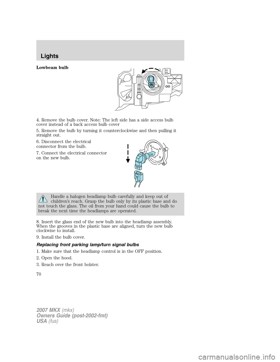 LINCOLN MKX 2007  Owners Manual Lowbeam bulb
4. Remove the bulb cover. Note: The left side has a side access bulb
cover instead of a back access bulb cover
5. Remove the bulb by turning it counterclockwise and then pulling it
straig