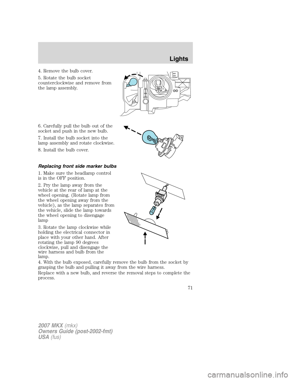 LINCOLN MKX 2007 Manual PDF 4. Remove the bulb cover.
5. Rotate the bulb socket
counterclockwise and remove from
the lamp assembly.
6. Carefully pull the bulb out of the
socket and push in the new bulb.
7. Install the bulb socke LINCOLN MKX 2007 Manual PDF 4. Remove the bulb cover.
5. Rotate the bulb socket
counterclockwise and remove from
the lamp assembly.
6. Carefully pull the bulb out of the
socket and push in the new bulb.
7. Install the bulb socke