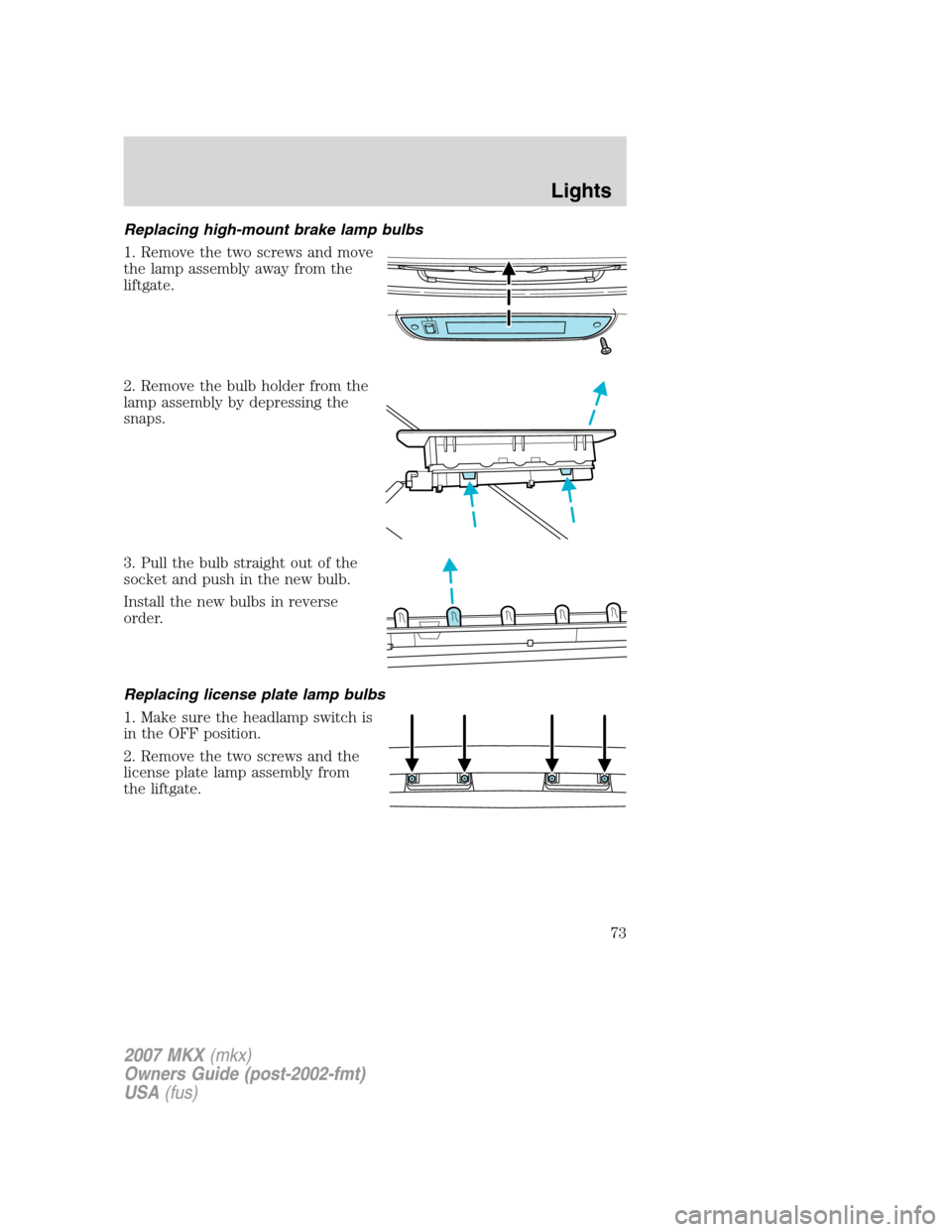 LINCOLN MKX 2007 Manual PDF Replacing high-mount brake lamp bulbs
1. Remove the two screws and move
the lamp assembly away from the
liftgate.
2. Remove the bulb holder from the
lamp assembly by depressing the
snaps.
3. Pull the LINCOLN MKX 2007 Manual PDF Replacing high-mount brake lamp bulbs
1. Remove the two screws and move
the lamp assembly away from the
liftgate.
2. Remove the bulb holder from the
lamp assembly by depressing the
snaps.
3. Pull the