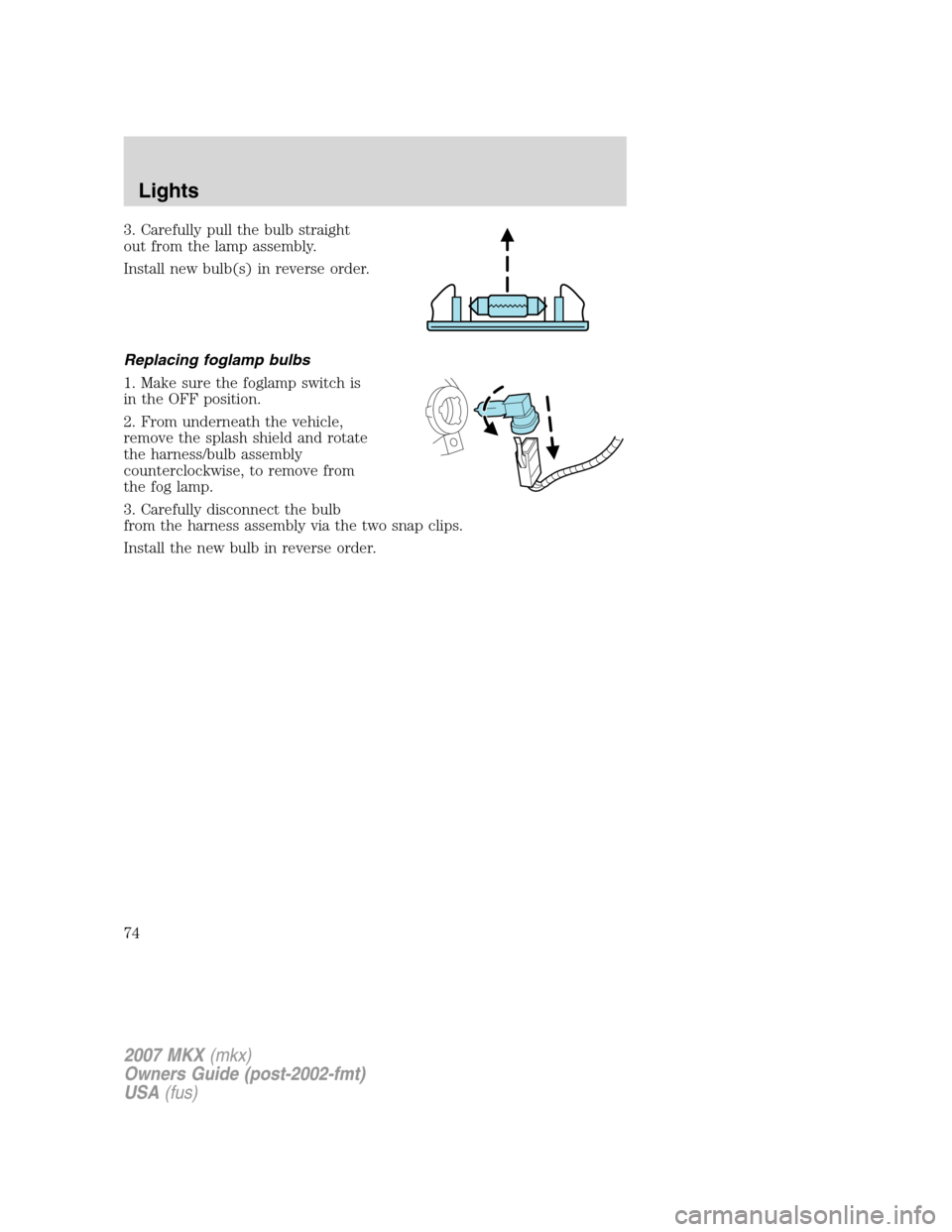 LINCOLN MKX 2007  Owners Manual 3. Carefully pull the bulb straight
out from the lamp assembly.
Install new bulb(s) in reverse order.
Replacing foglamp bulbs
1. Make sure the foglamp switch is
in the OFF position.
2. From underneath