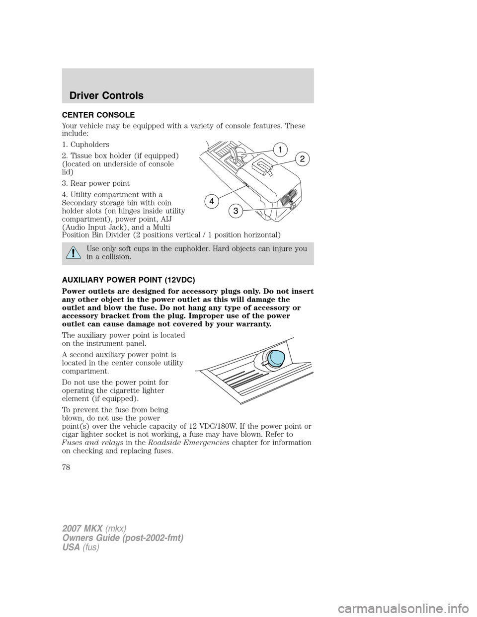 LINCOLN MKX 2007  Owners Manual CENTER CONSOLE
Your vehicle may be equipped with a variety of console features. These
include:
1. Cupholders
2. Tissue box holder (if equipped)
(located on underside of console
lid)
3. Rear power poin