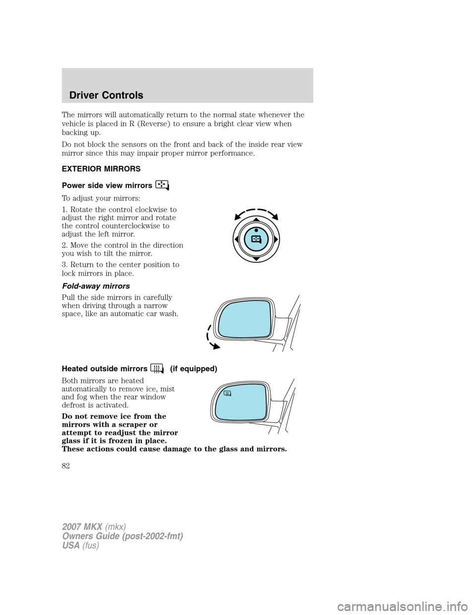 LINCOLN MKX 2007 User Guide The mirrors will automatically return to the normal state whenever the
vehicle is placed in R (Reverse) to ensure a bright clear view when
backing up.
Do not block the sensors on the front and back of LINCOLN MKX 2007 User Guide The mirrors will automatically return to the normal state whenever the
vehicle is placed in R (Reverse) to ensure a bright clear view when
backing up.
Do not block the sensors on the front and back of