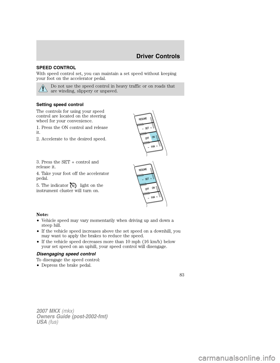 LINCOLN MKX 2007 User Guide SPEED CONTROL
With speed control set, you can maintain a set speed without keeping
your foot on the accelerator pedal.
Do not use the speed control in heavy traffic or on roads that
are winding, slipp LINCOLN MKX 2007 User Guide SPEED CONTROL
With speed control set, you can maintain a set speed without keeping
your foot on the accelerator pedal.
Do not use the speed control in heavy traffic or on roads that
are winding, slipp