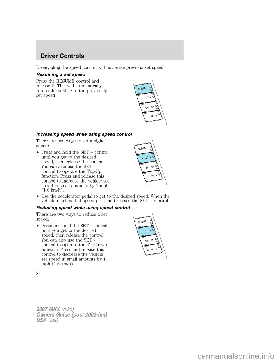 LINCOLN MKX 2007 User Guide Disengaging the speed control will not erase previous set speed.
Resuming a set speed
Press the RESUME control and
release it. This will automatically
return the vehicle to the previously
set speed.
I