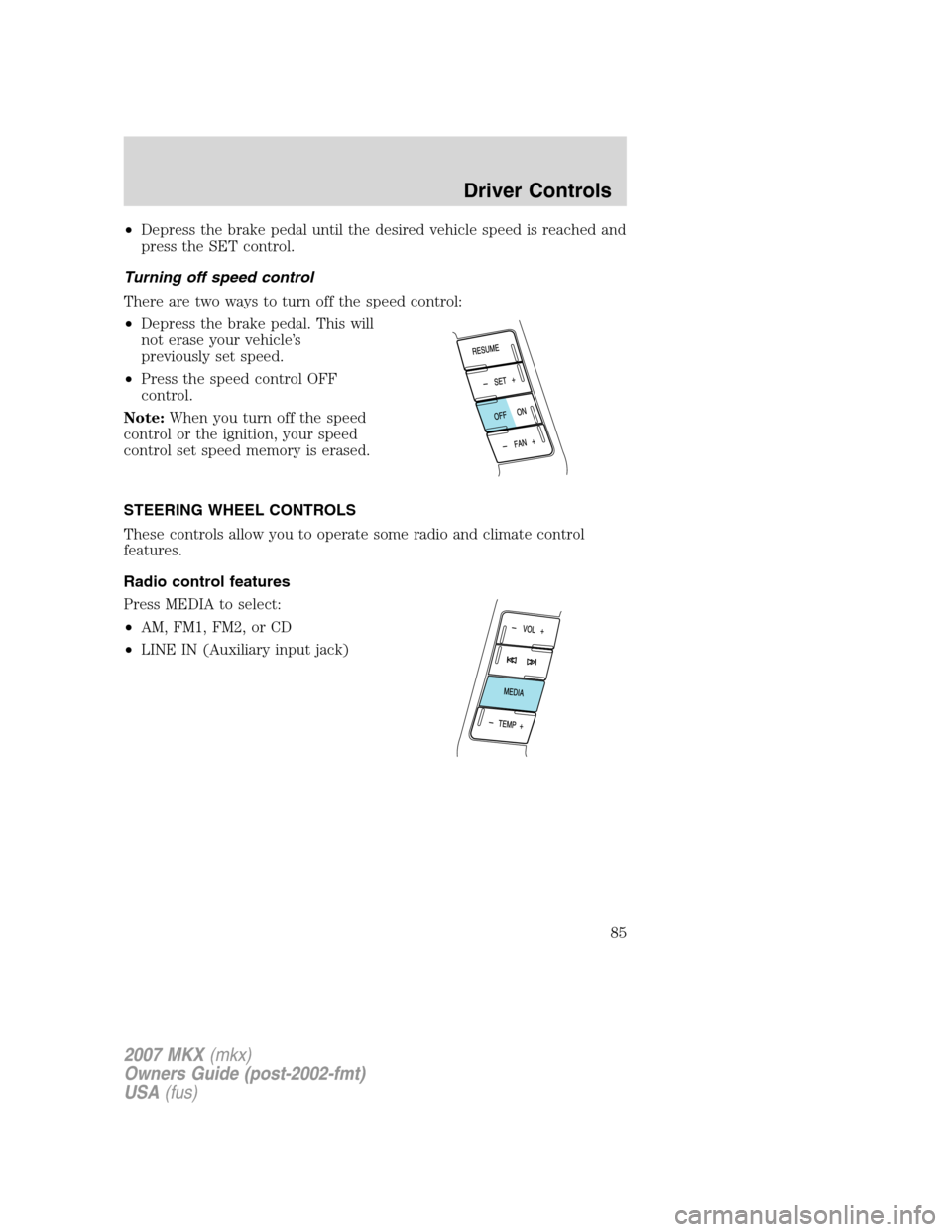 LINCOLN MKX 2007 User Guide •Depress the brake pedal until the desired vehicle speed is reached and
press the SET control.
Turning off speed control
There are two ways to turn off the speed control:
•Depress the brake pedal.