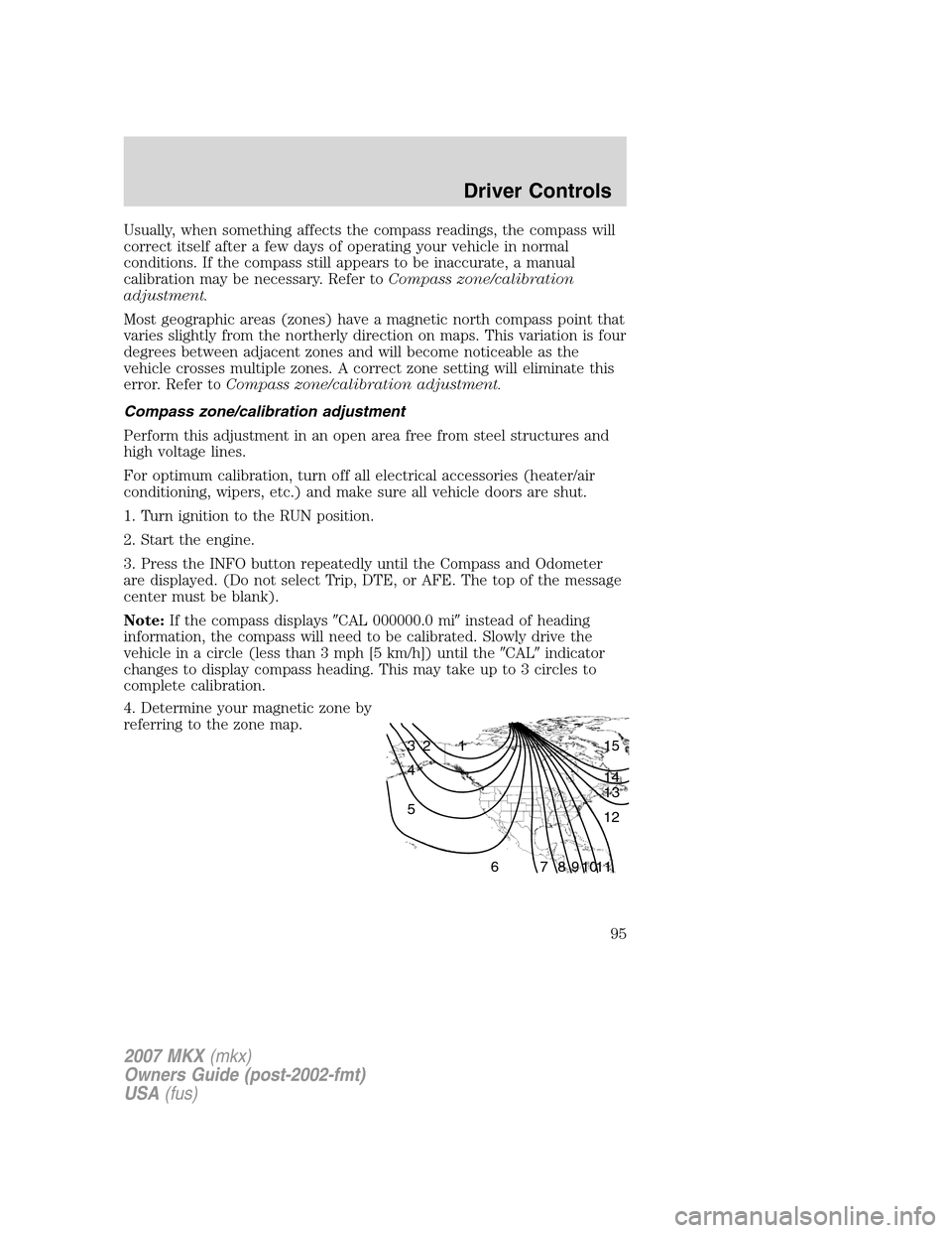 LINCOLN MKX 2007  Owners Manual Usually, when something affects the compass readings, the compass will
correct itself after a few days of operating your vehicle in normal
conditions. If the compass still appears to be inaccurate, a 