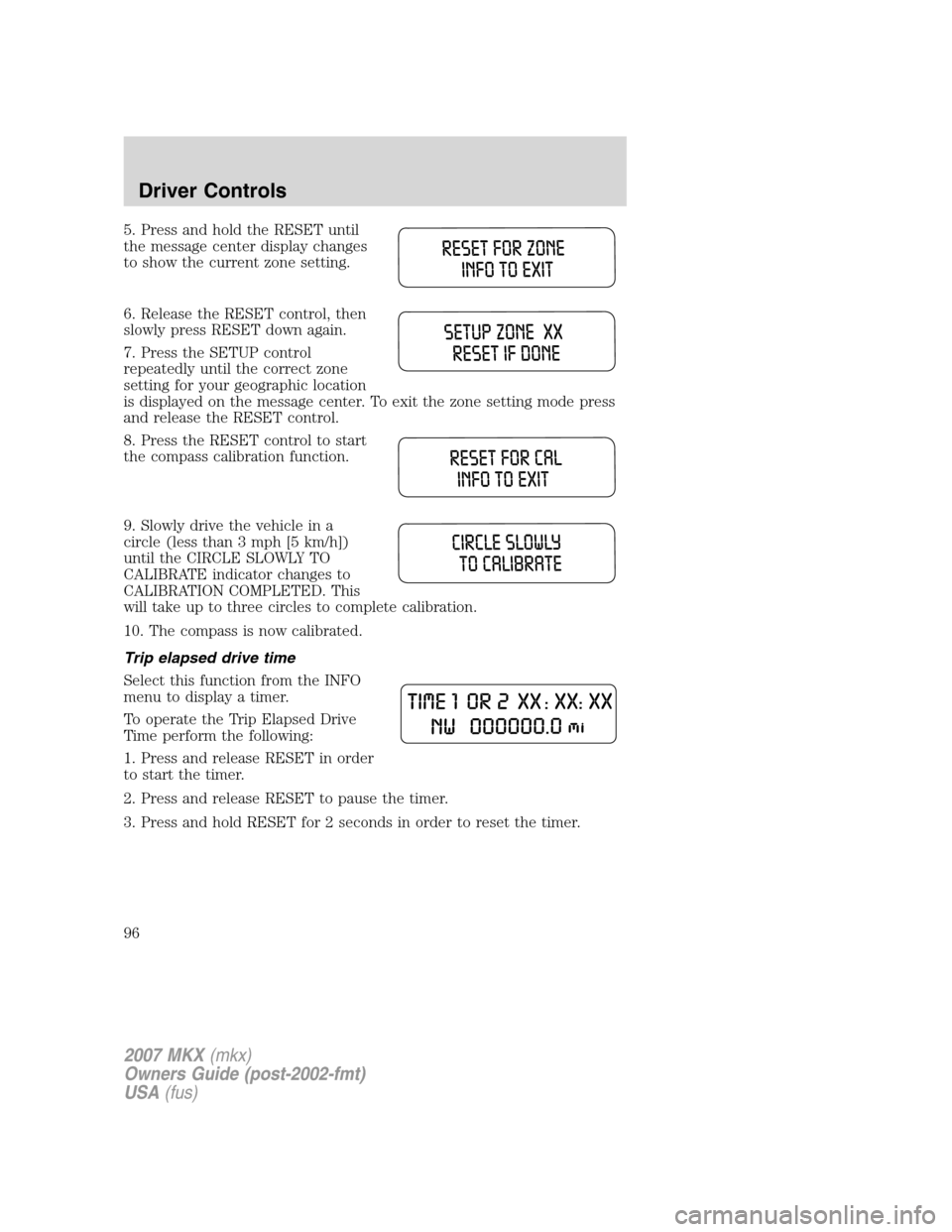 LINCOLN MKX 2007  Owners Manual 5. Press and hold the RESET until
the message center display changes
to show the current zone setting.
6. Release the RESET control, then
slowly press RESET down again.
7. Press the SETUP control
repe