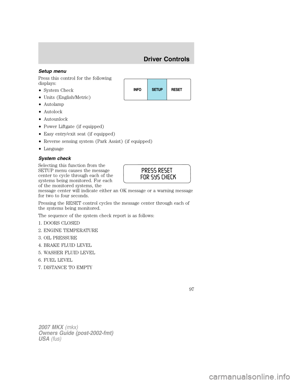 LINCOLN MKX 2007  Owners Manual Setup menu
Press this control for the following
displays:
•System Check
•Units (English/Metric)
•Autolamp
•Autolock
•Autounlock
•Power Liftgate (if equipped)
•Easy entry/exit seat (if eq