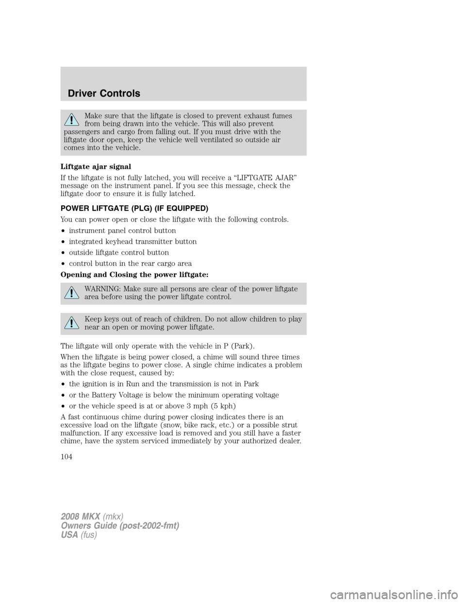 LINCOLN MKX 2008 Owners Manual Make sure that the liftgate is closed to prevent exhaust fumes
from being drawn into the vehicle. This will also prevent
passengers and cargo from falling out. If you must drive with the
liftgate door LINCOLN MKX 2008 Owners Manual Make sure that the liftgate is closed to prevent exhaust fumes
from being drawn into the vehicle. This will also prevent
passengers and cargo from falling out. If you must drive with the
liftgate door