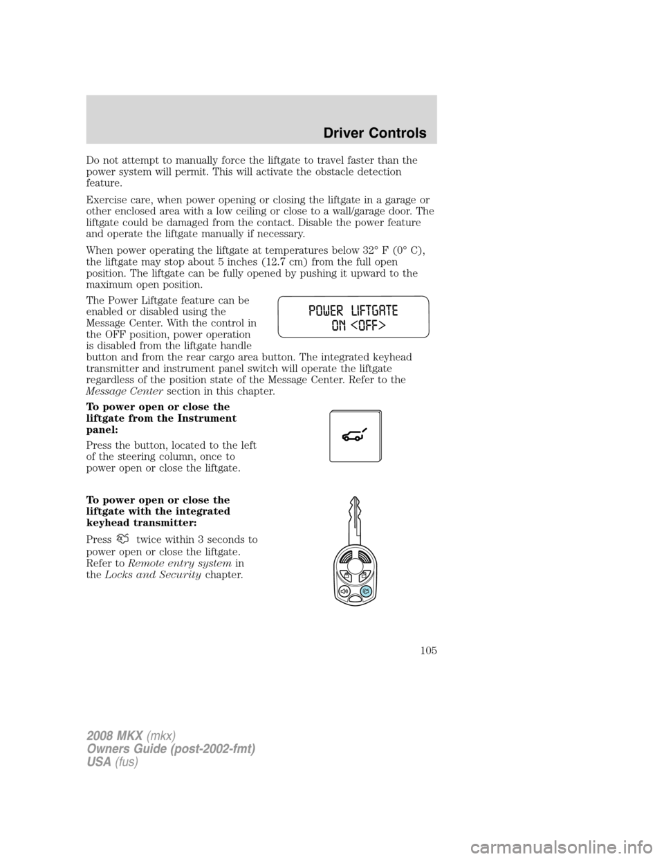 LINCOLN MKX 2008  Owners Manual Do not attempt to manually force the liftgate to travel faster than the
power system will permit. This will activate the obstacle detection
feature.
Exercise care, when power opening or closing the li