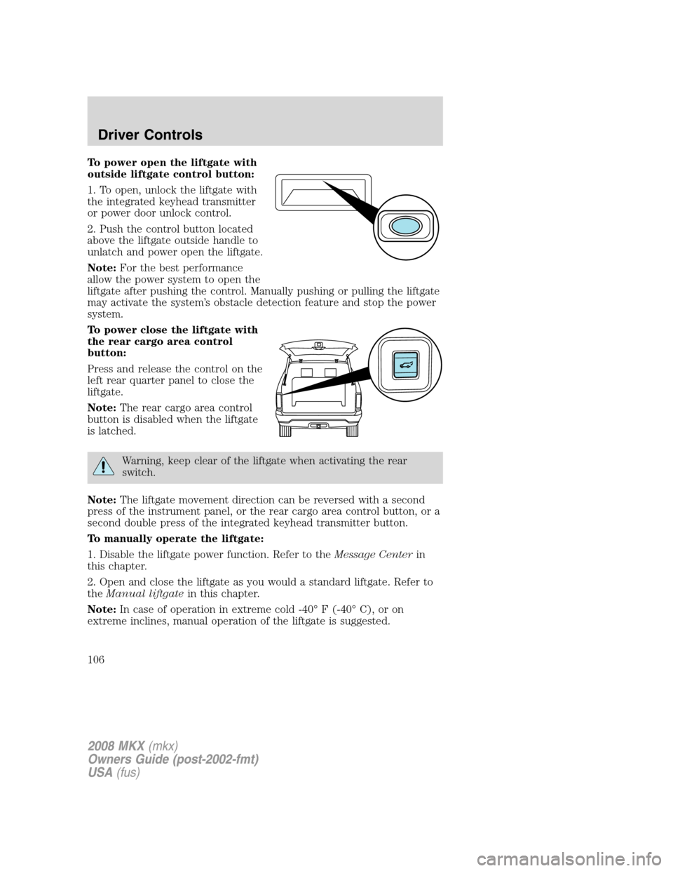 LINCOLN MKX 2008 Owners Manual To power open the liftgate with
outside liftgate control button:
1. To open, unlock the liftgate with
the integrated keyhead transmitter
or power door unlock control.
2. Push the control button locate LINCOLN MKX 2008 Owners Manual To power open the liftgate with
outside liftgate control button:
1. To open, unlock the liftgate with
the integrated keyhead transmitter
or power door unlock control.
2. Push the control button locate