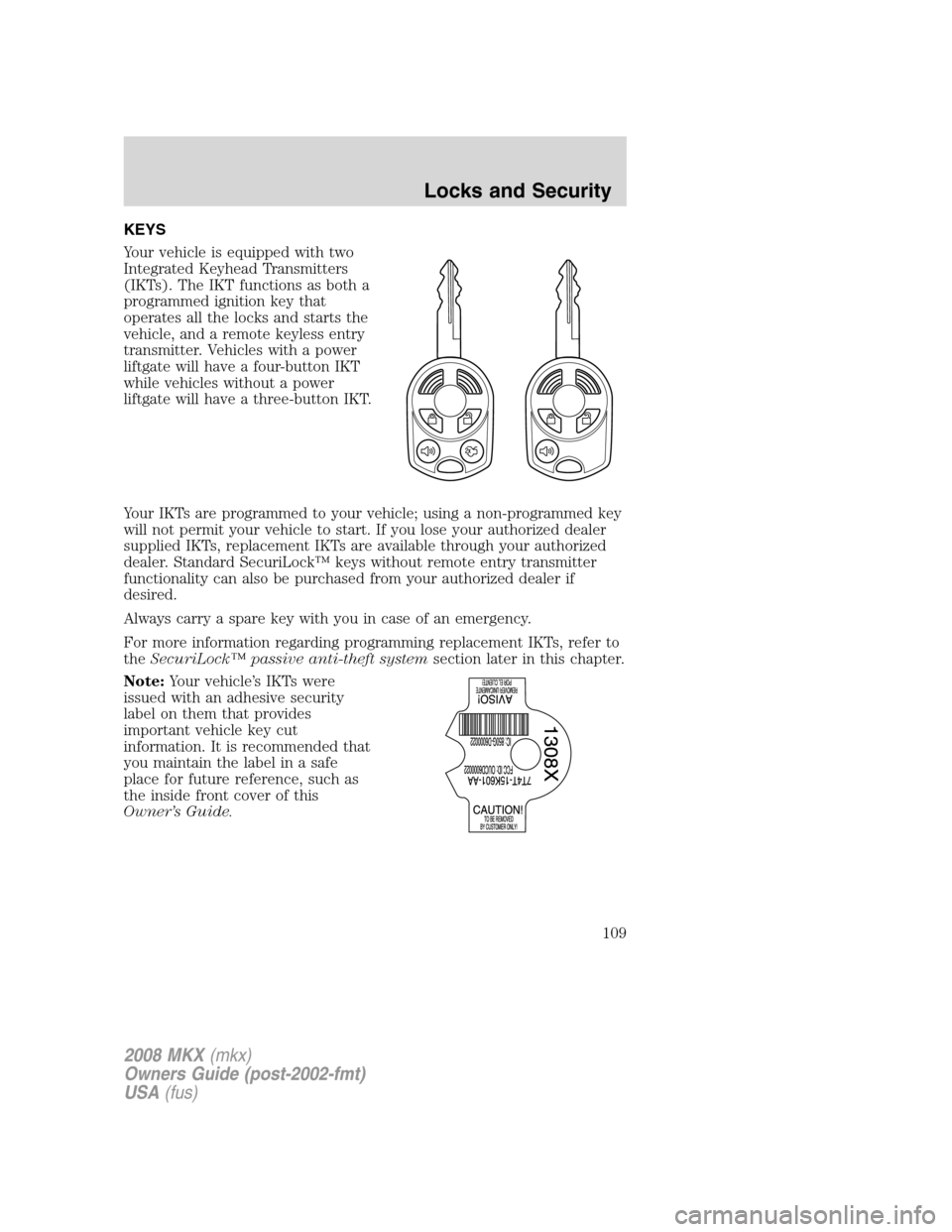 LINCOLN MKX 2008 Owners Manual KEYS
Your vehicle is equipped with two
Integrated Keyhead Transmitters
(IKTs). The IKT functions as both a
programmed ignition key that
operates all the locks and starts the
vehicle, and a remote keyl LINCOLN MKX 2008 Owners Manual KEYS
Your vehicle is equipped with two
Integrated Keyhead Transmitters
(IKTs). The IKT functions as both a
programmed ignition key that
operates all the locks and starts the
vehicle, and a remote keyl