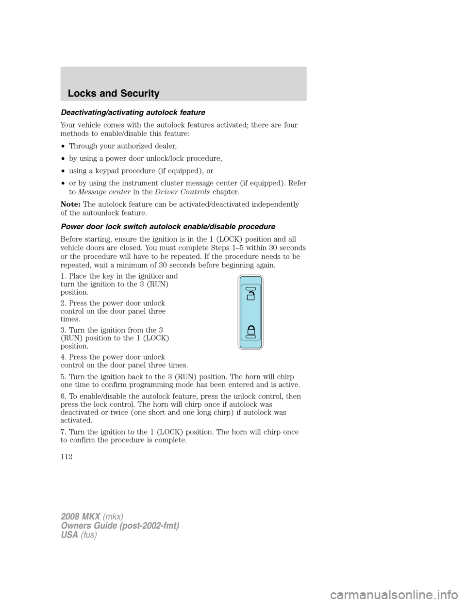 LINCOLN MKX 2008 Owners Manual Deactivating/activating autolock feature
Your vehicle comes with the autolock features activated; there are four
methods to enable/disable this feature:
•Through your authorized dealer,
•by using LINCOLN MKX 2008 Owners Manual Deactivating/activating autolock feature
Your vehicle comes with the autolock features activated; there are four
methods to enable/disable this feature:
•Through your authorized dealer,
•by using