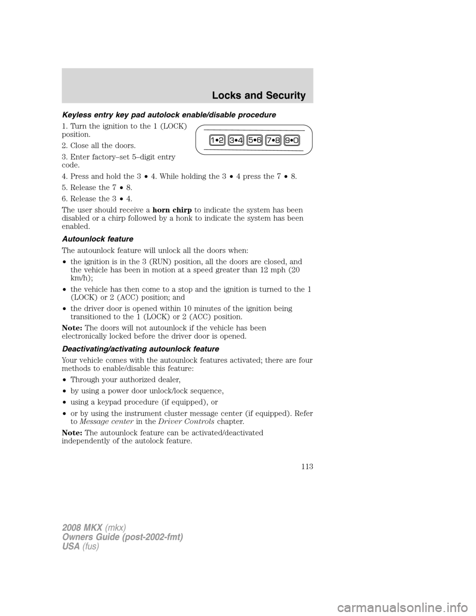 LINCOLN MKX 2008 Owners Manual Keyless entry key pad autolock enable/disable procedure
1. Turn the ignition to the 1 (LOCK)
position.
2. Close all the doors.
3. Enter factory–set 5–digit entry
code.
4. Press and hold the 3•4. LINCOLN MKX 2008 Owners Manual Keyless entry key pad autolock enable/disable procedure
1. Turn the ignition to the 1 (LOCK)
position.
2. Close all the doors.
3. Enter factory–set 5–digit entry
code.
4. Press and hold the 3•4.