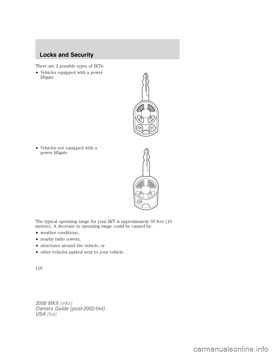 LINCOLN MKX 2008 Owners Manual There are 2 possible types of IKTs:
•Vehicles equipped with a power
liftgate
•Vehicles not equipped with a
power liftgate
The typical operating range for your IKT is approximately 33 feet (10
mete LINCOLN MKX 2008 Owners Manual There are 2 possible types of IKTs:
•Vehicles equipped with a power
liftgate
•Vehicles not equipped with a
power liftgate
The typical operating range for your IKT is approximately 33 feet (10
mete