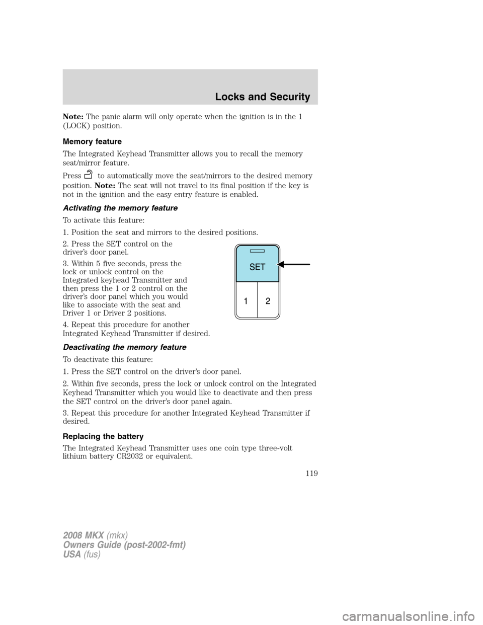 LINCOLN MKX 2008 Owners Manual Note:The panic alarm will only operate when the ignition is in the 1
(LOCK) position.
Memory feature
The Integrated Keyhead Transmitter allows you to recall the memory
seat/mirror feature.
Press
to au LINCOLN MKX 2008 Owners Manual Note:The panic alarm will only operate when the ignition is in the 1
(LOCK) position.
Memory feature
The Integrated Keyhead Transmitter allows you to recall the memory
seat/mirror feature.
Press
to au