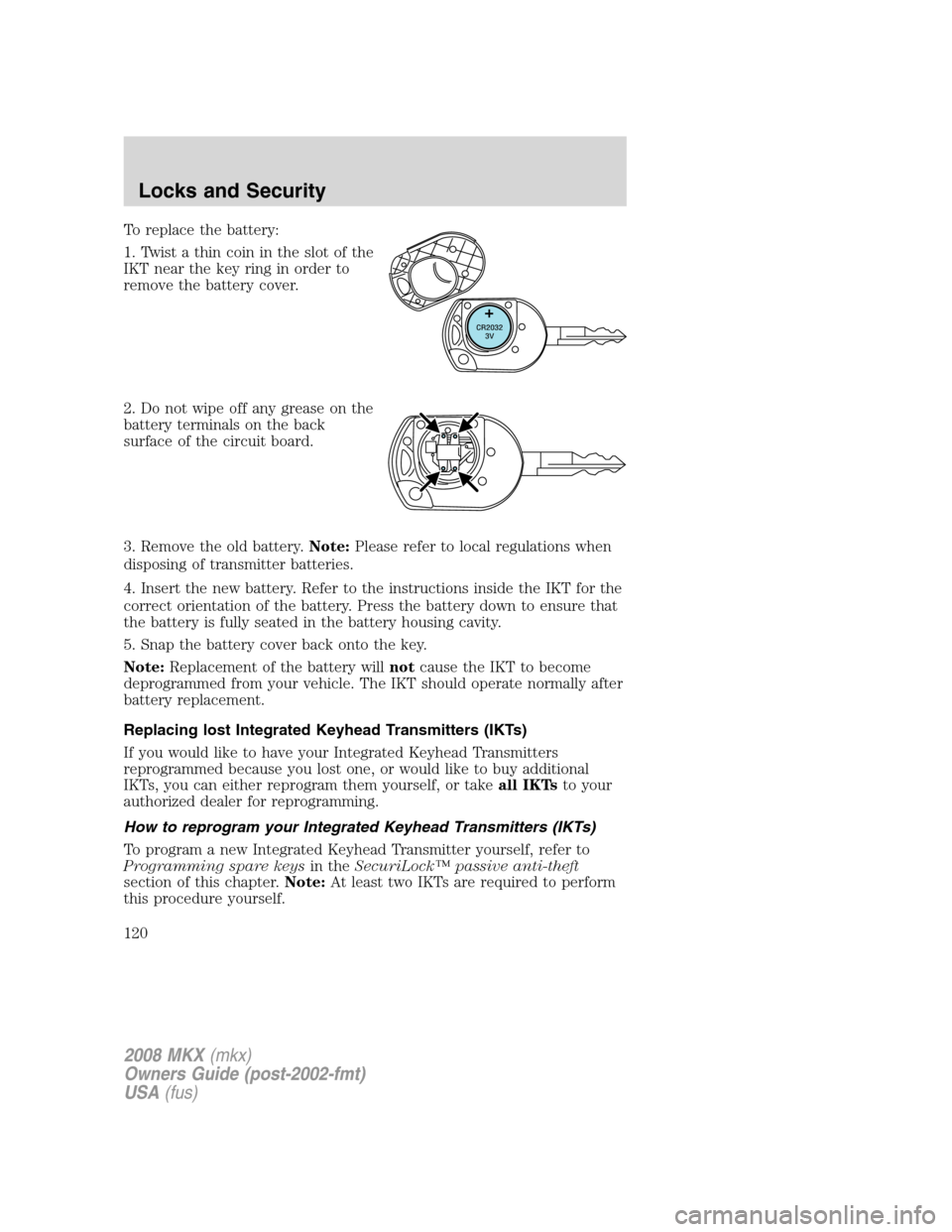 LINCOLN MKX 2008 Owners Manual To replace the battery:
1. Twist a thin coin in the slot of the
IKT near the key ring in order to
remove the battery cover.
2. Do not wipe off any grease on the
battery terminals on the back
surface o LINCOLN MKX 2008 Owners Manual To replace the battery:
1. Twist a thin coin in the slot of the
IKT near the key ring in order to
remove the battery cover.
2. Do not wipe off any grease on the
battery terminals on the back
surface o