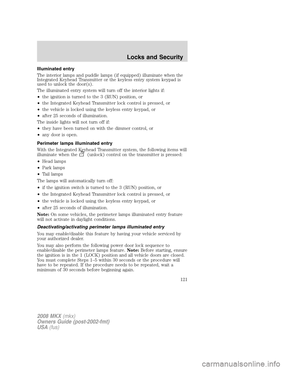 LINCOLN MKX 2008 Owners Manual Illuminated entry
The interior lamps and puddle lamps (if equipped) illuminate when the
Integrated Keyhead Transmitter or the keyless entry system keypad is
used to unlock the door(s).
The illuminated LINCOLN MKX 2008 Owners Manual Illuminated entry
The interior lamps and puddle lamps (if equipped) illuminate when the
Integrated Keyhead Transmitter or the keyless entry system keypad is
used to unlock the door(s).
The illuminated